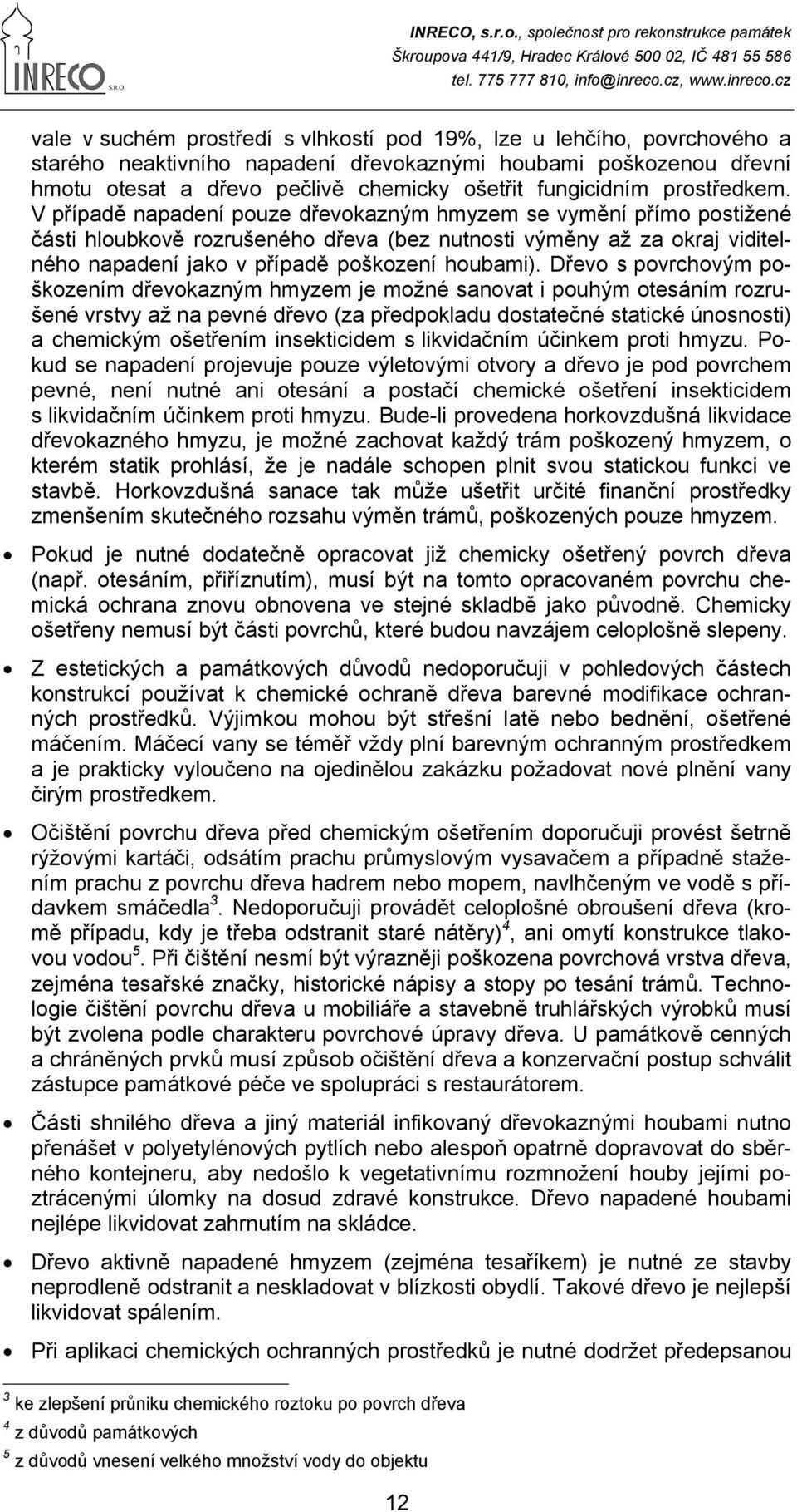 V případě napadení pouze dřevokazným hmyzem se vymění přímo postižené části hloubkově rozrušeného dřeva (bez nutnosti výměny až za okraj viditelného napadení jako v případě poškození houbami).