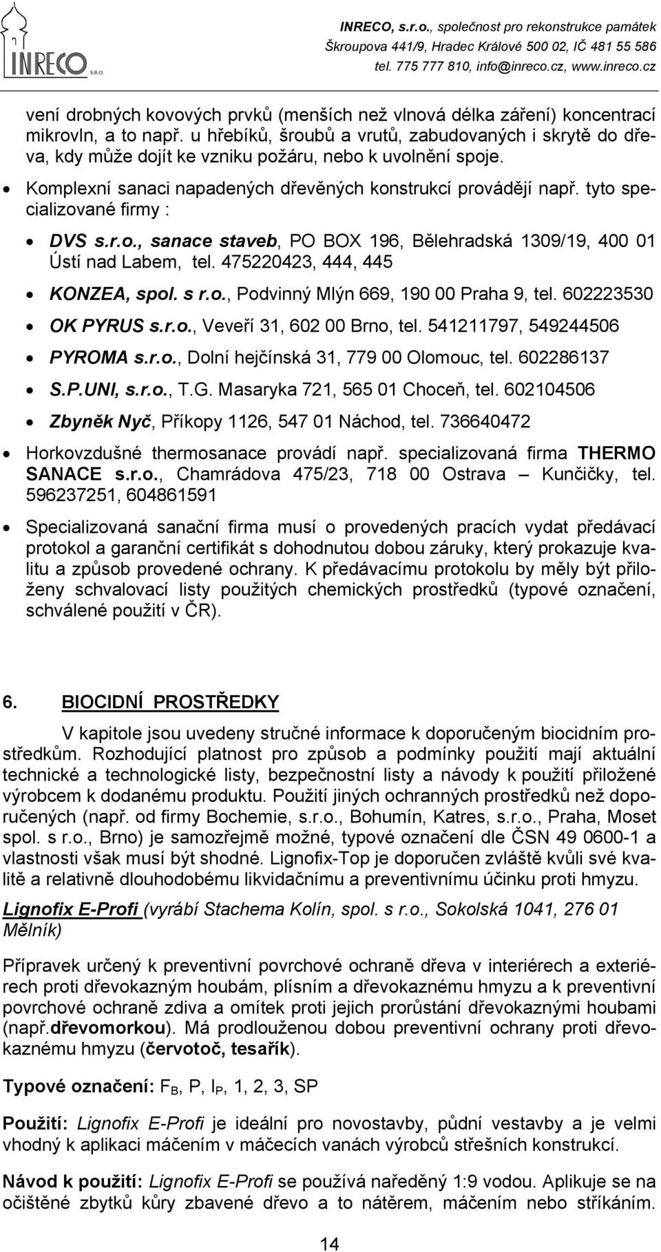 tyto specializované firmy : DVS s.r.o., sanace staveb, PO BOX 196, Bělehradská 1309/19, 400 01 Ústí nad Labem, tel. 475220423, 444, 445 KONZEA, spol. s r.o., Podvinný Mlýn 669, 190 00 Praha 9, tel.
