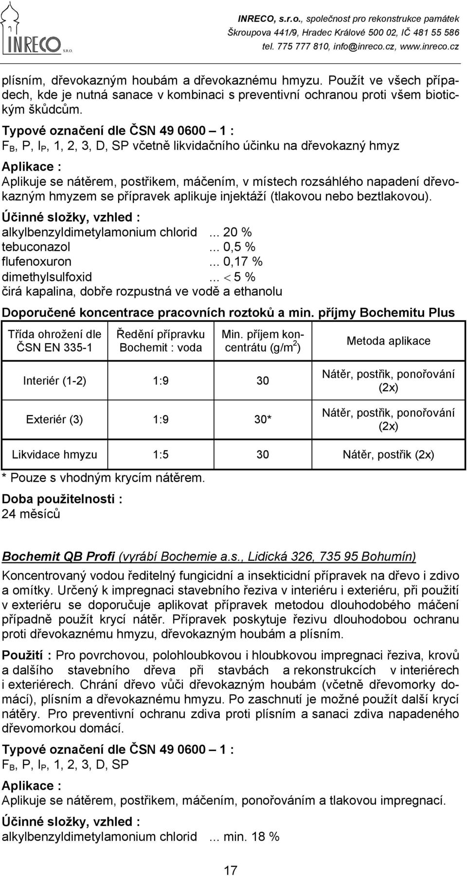 dřevokazným hmyzem se přípravek aplikuje injektáží (tlakovou nebo beztlakovou). Účinné složky, vzhled : alkylbenzyldimetylamonium chlorid... 20 % tebuconazol... 0,5 % flufenoxuron.