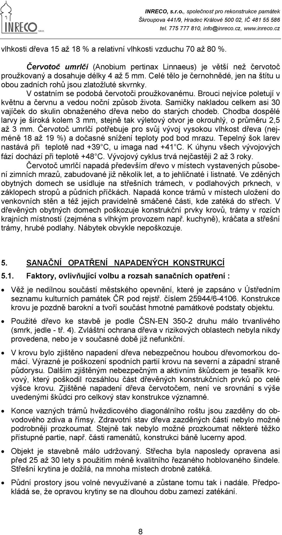 Samičky nakladou celkem asi 30 vajíček do skulin obnaženého dřeva nebo do starých chodeb. Chodba dospělé larvy je široká kolem 3 mm, stejně tak výletový otvor je okrouhlý, o průměru 2,5 až 3 mm.