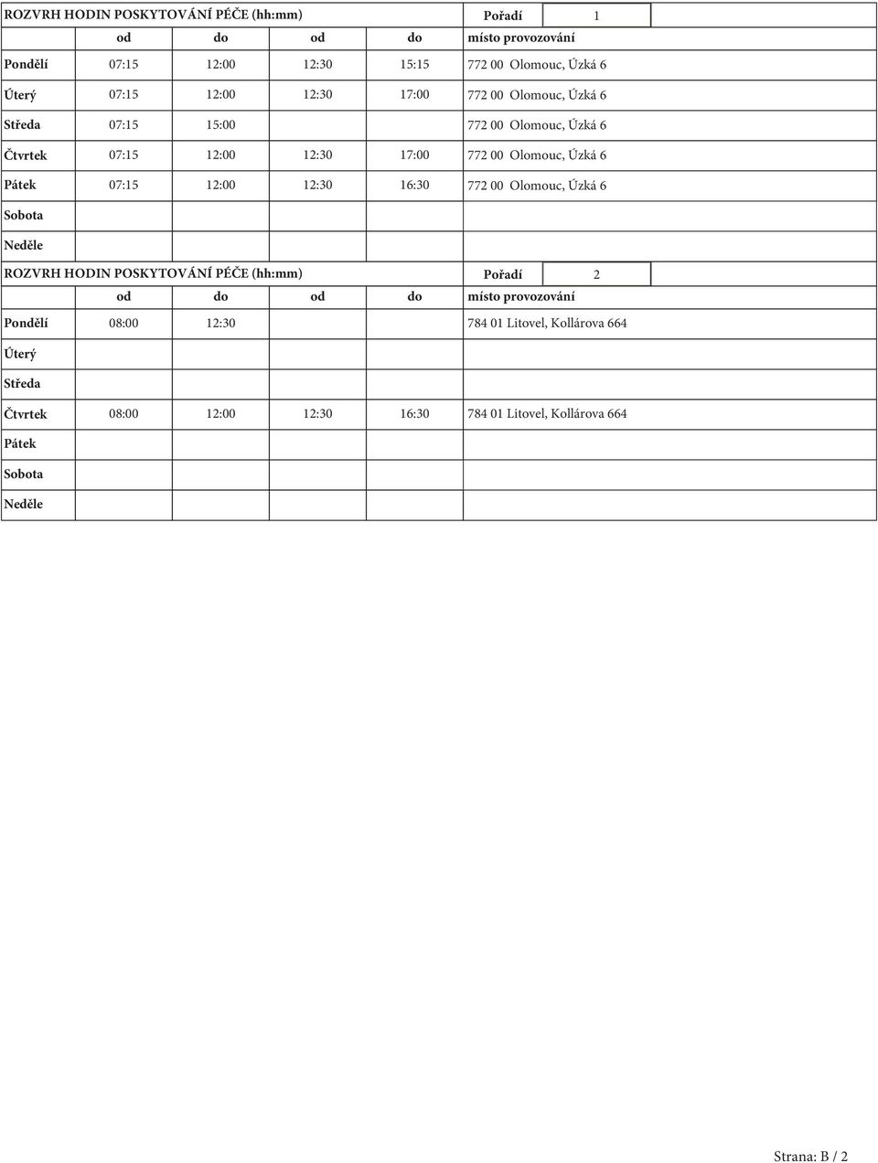 07:15 12:00 12:30 16:30 772 00 Olomouc, Úzká 6 Sobota Neděle ROZVRH HODIN POSKYTOVÁNÍ PÉČE (hh:mm) Pořadí 2 od do od do místo provozování Pondělí