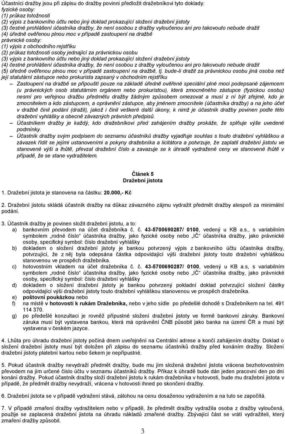 výpis z obchodního rejstříku (2) průkaz totožnosti osoby jednající za právnickou osobu (3) výpis z bankovního účtu nebo jiný doklad prokazující složení dražební jistoty (4) čestné prohlášení