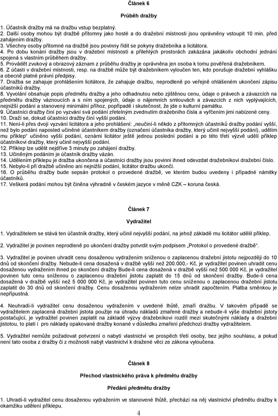 Po dobu konání dražby jsou v dražební místnosti a přilehlých prostorách zakázána jakákoliv obchodní jednání spojená s vlastním průběhem dražby. 5.