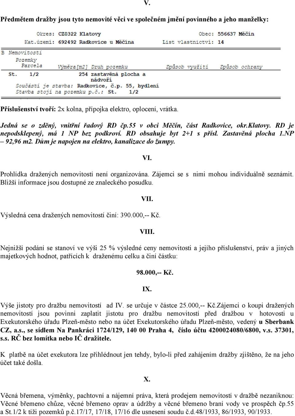 VI. Prohlídka dražených nemovitostí není organizována. Zájemci se s nimi mohou individuálně seznámit. Bližší informace jsou dostupné ze znaleckého posudku. VII.