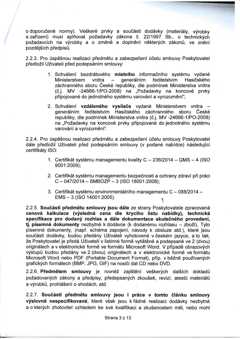 Pro uspesnou realizaci pfedmetu a zabezpeceni ucelu smiouvy Poskytovatel pfedlozil Uzivateli pfed podepsanim smiouvy: 1.