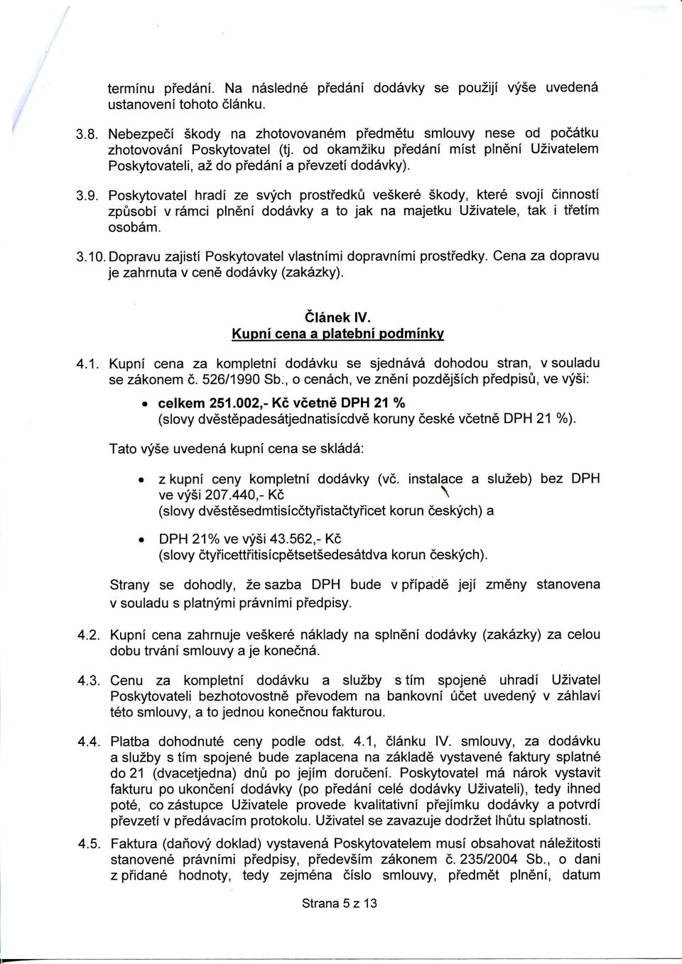 Poskytovatel hradi ze svych prostfedku veskere skody, ktere svoji cinnosti zpusobi V ramci pineni dodavky a to jak na majetku Uzivatele, tak i tretim osobam. 3.10.