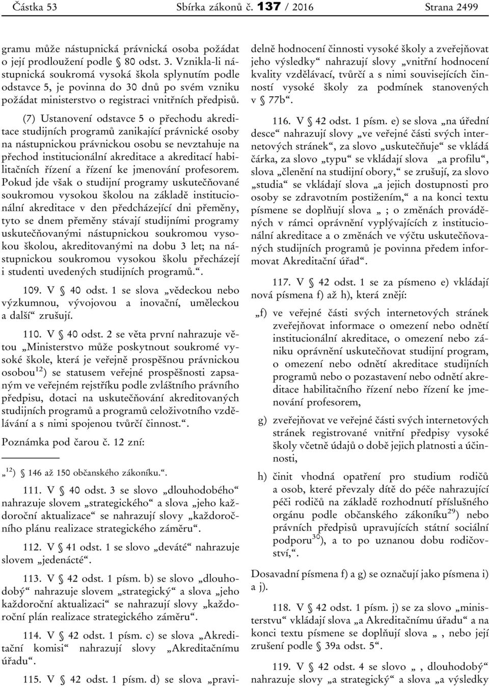 (7) Ustanovení odstavce 5 o přechodu akreditace studijních programů zanikající právnické osoby na nástupnickou právnickou osobu se nevztahuje na přechod institucionální akreditace a akreditací