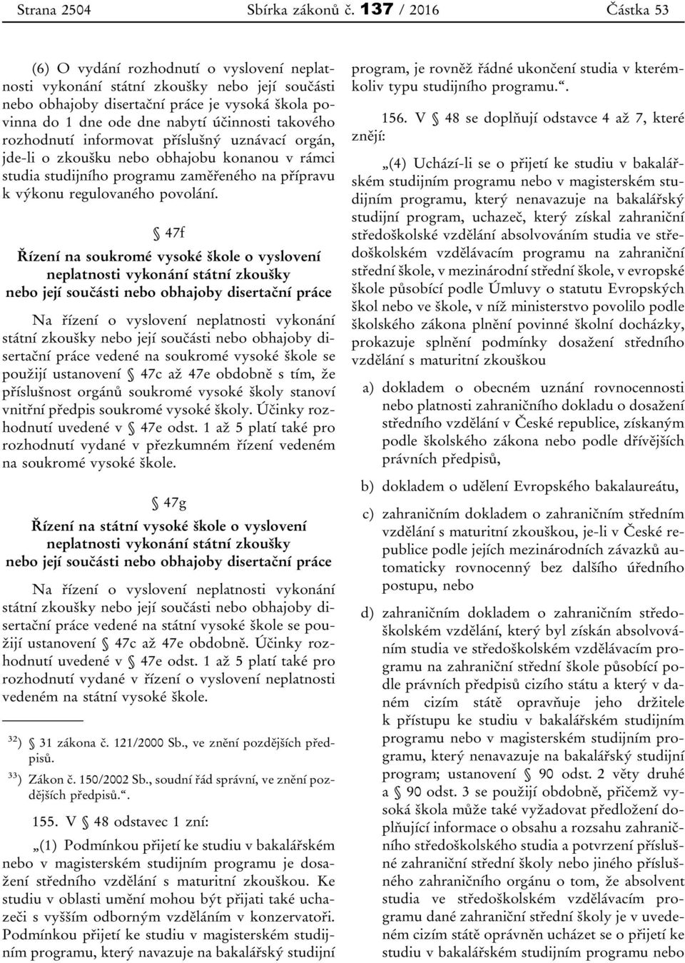 účinnosti takového rozhodnutí informovat příslušný uznávací orgán, jde-li o zkoušku nebo obhajobu konanou v rámci studia studijního programu zaměřeného na přípravu k výkonu regulovaného povolání.