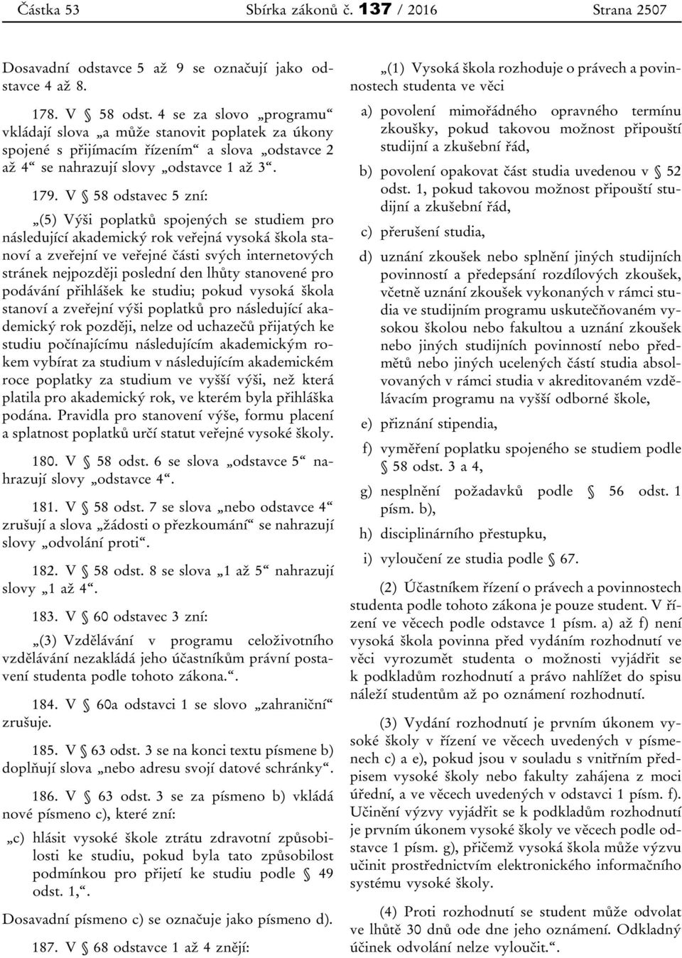 V 58 odstavec 5 zní: (5) Výši poplatků spojených se studiem pro následující akademický rok veřejná vysoká škola stanoví a zveřejní ve veřejné části svých internetových stránek nejpozději poslední den