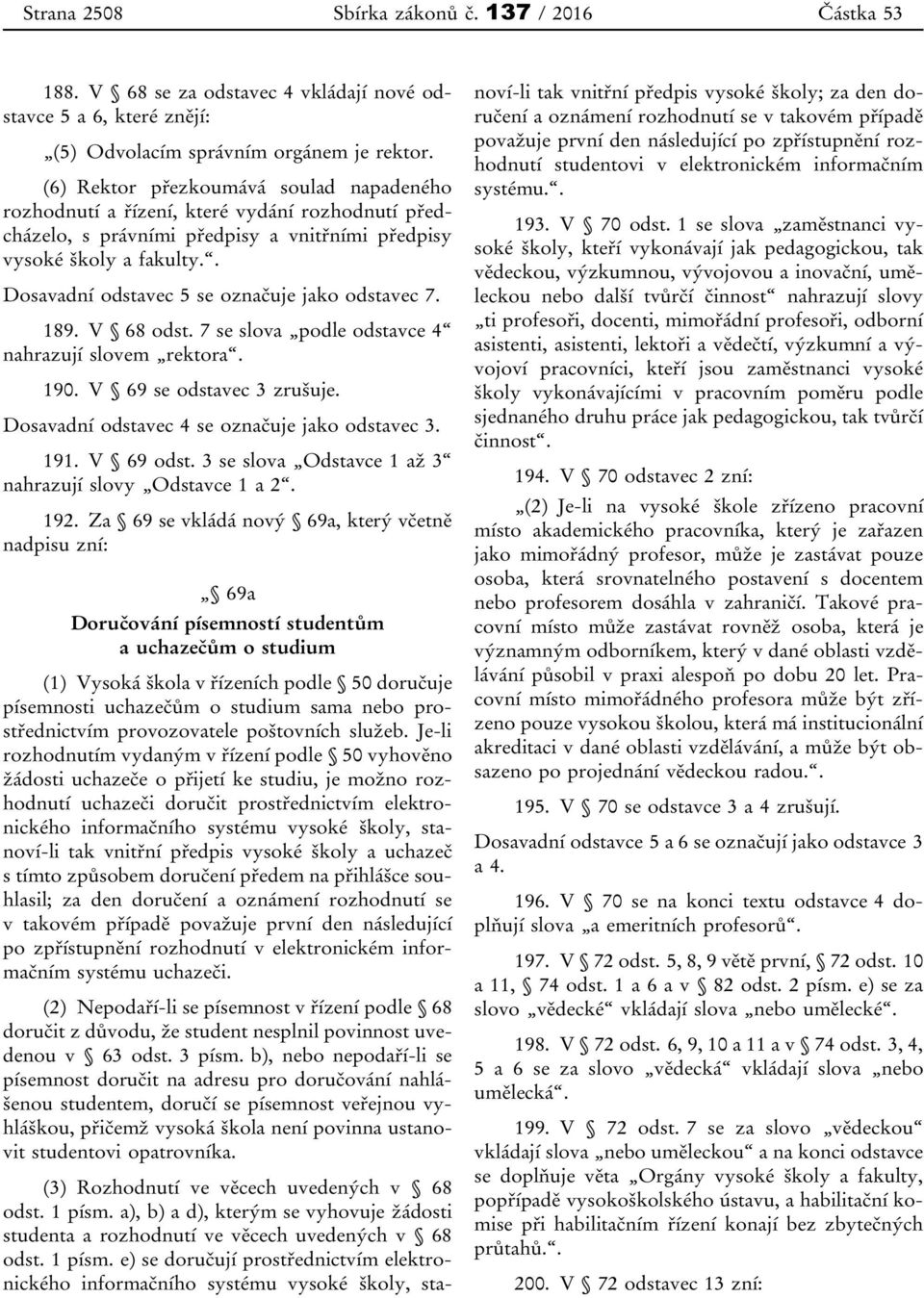 . Dosavadní odstavec 5 se označuje jako odstavec 7. 189. V 68 odst. 7 se slova podle odstavce 4 nahrazují slovem rektora. 190. V 69 se odstavec 3 zrušuje.