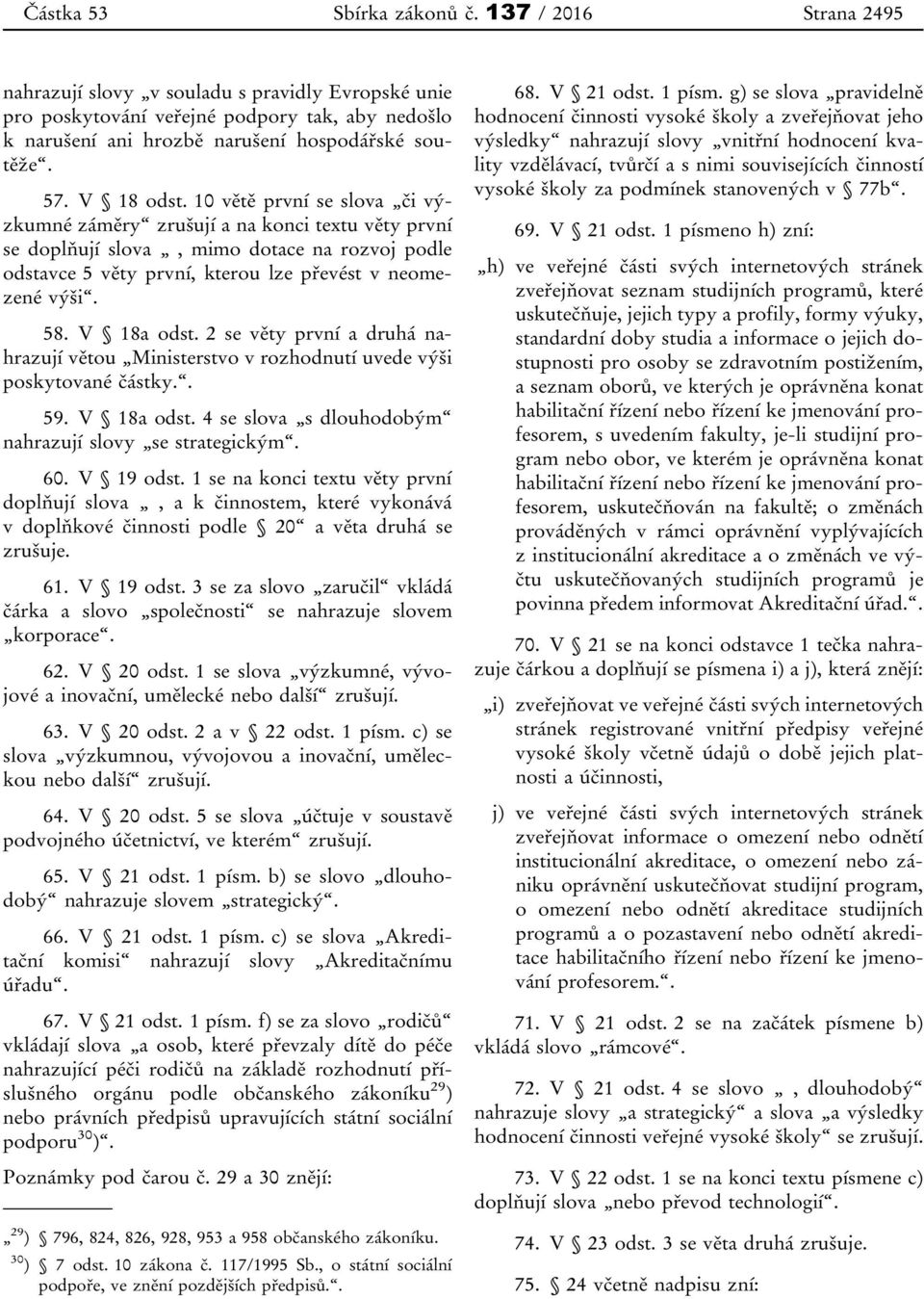 10 větě první se slova či výzkumné záměry zrušují a na konci textu věty první se doplňují slova, mimo dotace na rozvoj podle odstavce 5 věty první, kterou lze převést v neomezené výši. 58. V 18a odst.