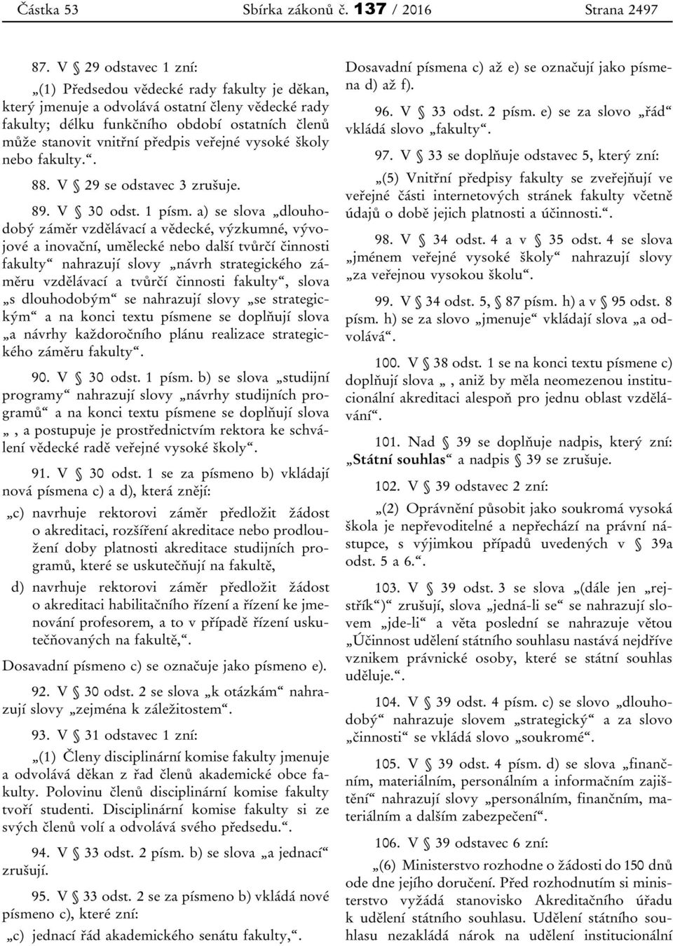 veřejné vysoké školy nebo fakulty.. 88. V 29 se odstavec 3 zrušuje. 89. V 30 odst. 1 písm.