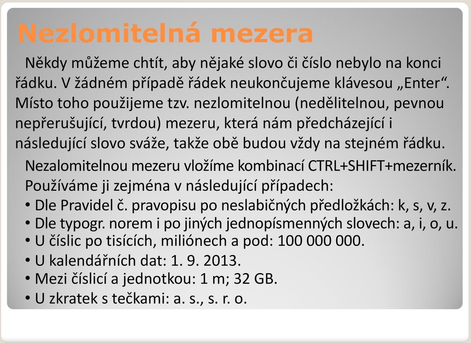 Nezalomitelnou mezeru vložíme kombinací CTRL+SHIFT+mezerník. Používáme ji zejména v následující případech: Dle Pravidel č. pravopisu po neslabičných předložkách: k, s, v, z.