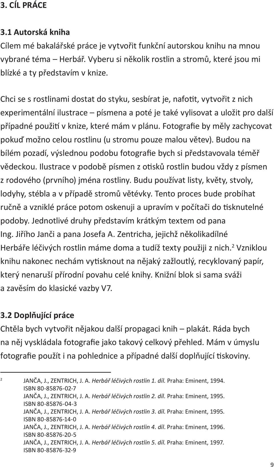 Chci se s rostlinami dostat do styku, sesbírat je, nafotit, vytvořit z nich experimentální ilustrace písmena a poté je také vylisovat a uložit pro další případné použití v knize, které mám v plánu.
