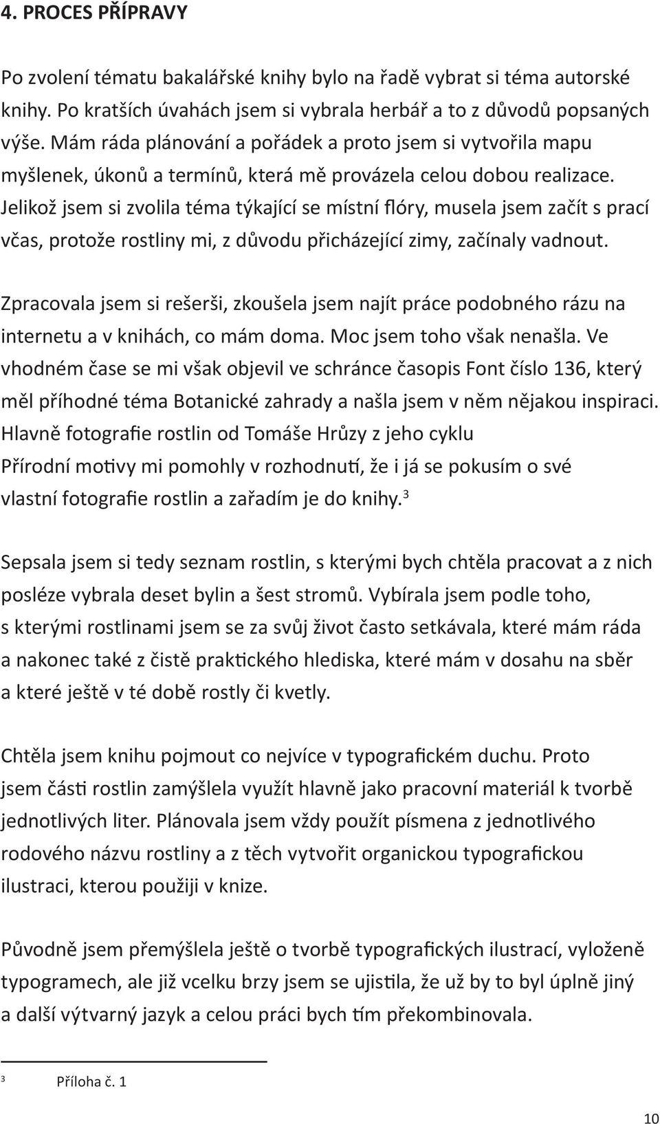 Jelikož jsem si zvolila téma týkající se místní flóry, musela jsem začít s prací včas, protože rostliny mi, z důvodu přicházející zimy, začínaly vadnout.