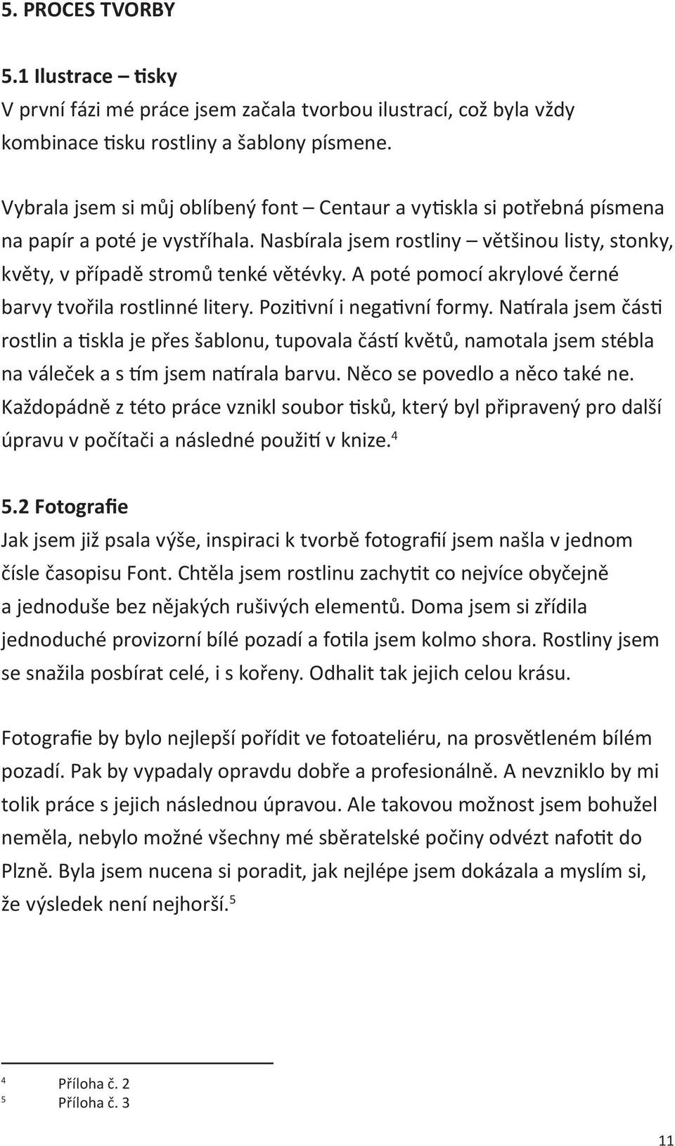 A poté pomocí akrylové černé barvy tvořila rostlinné litery. Pozitivní i negativní formy.