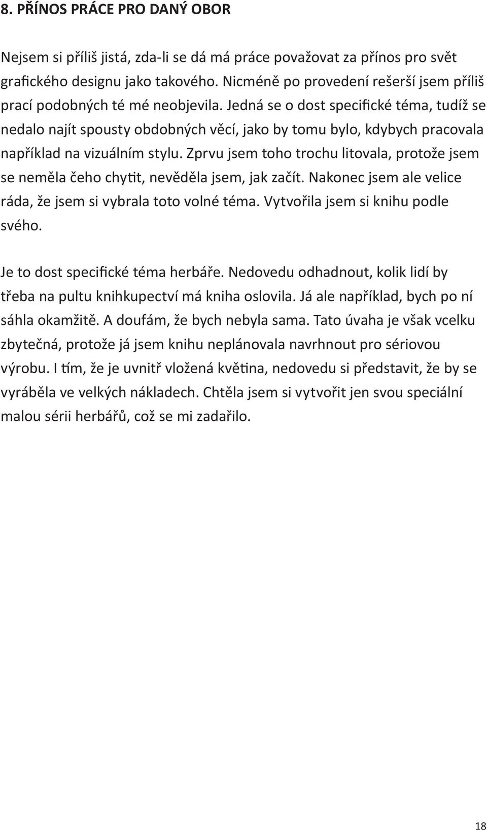 Jedná se o dost specifické téma, tudíž se nedalo najít spousty obdobných věcí, jako by tomu bylo, kdybych pracovala například na vizuálním stylu.