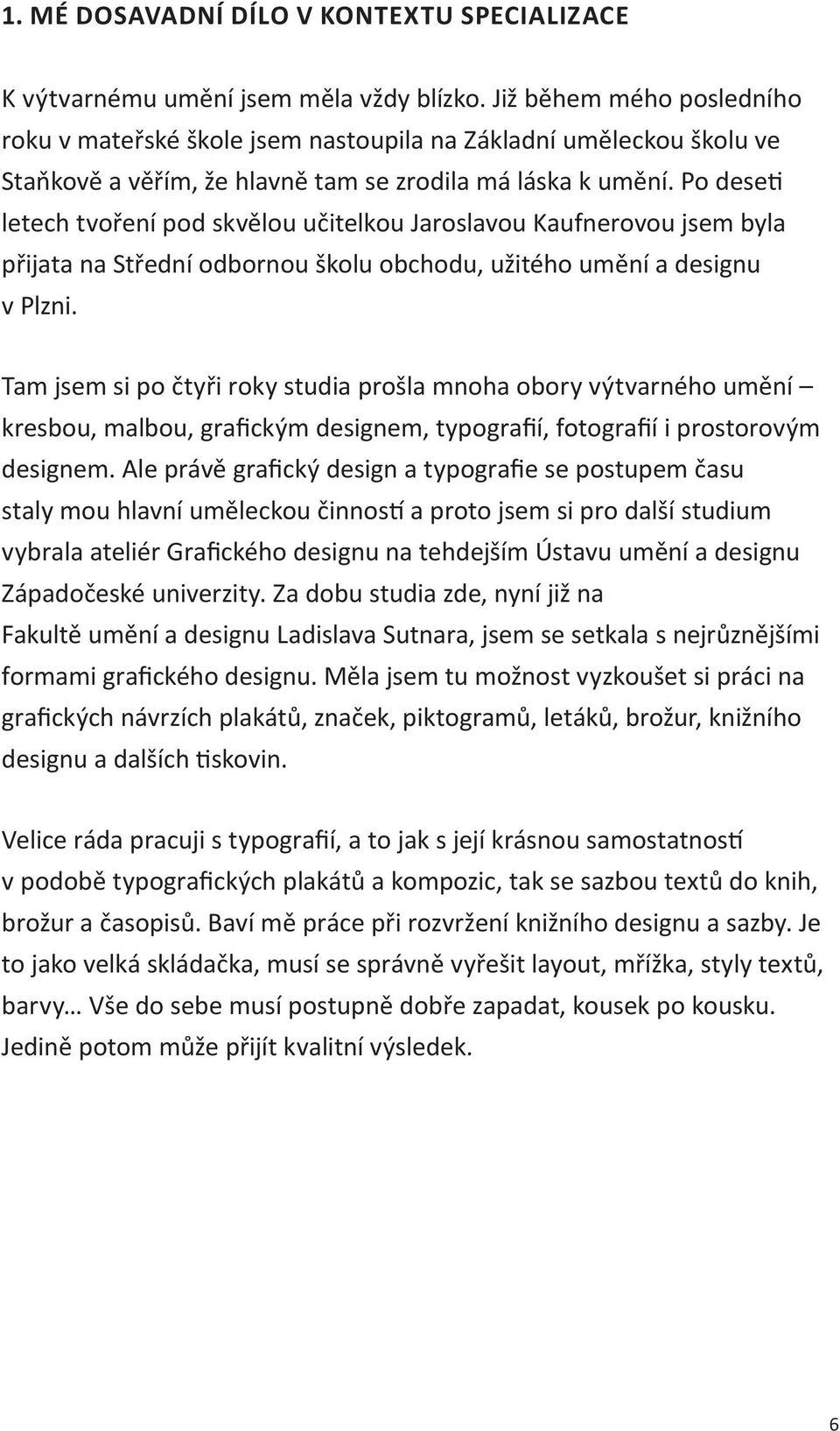 Po deseti letech tvoření pod skvělou učitelkou Jaroslavou Kaufnerovou jsem byla přijata na Střední odbornou školu obchodu, užitého umění a designu v Plzni.