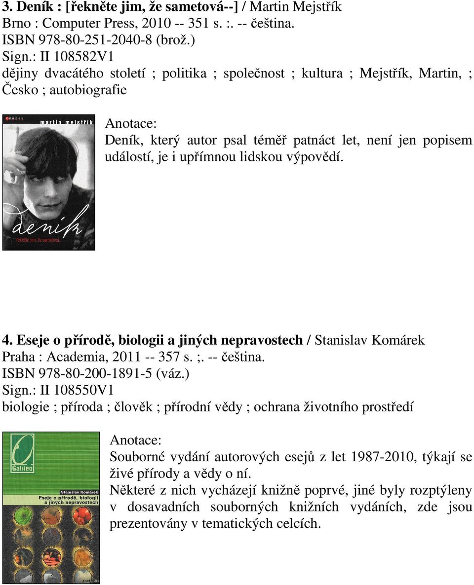 upřímnou lidskou výpovědí. 4. Eseje o přírodě, biologii a jiných nepravostech / Stanislav Komárek Praha : Academia, 2011 -- 357 s. ;. -- čeština. ISBN 978-80-200-1891-5 (váz.) Sign.