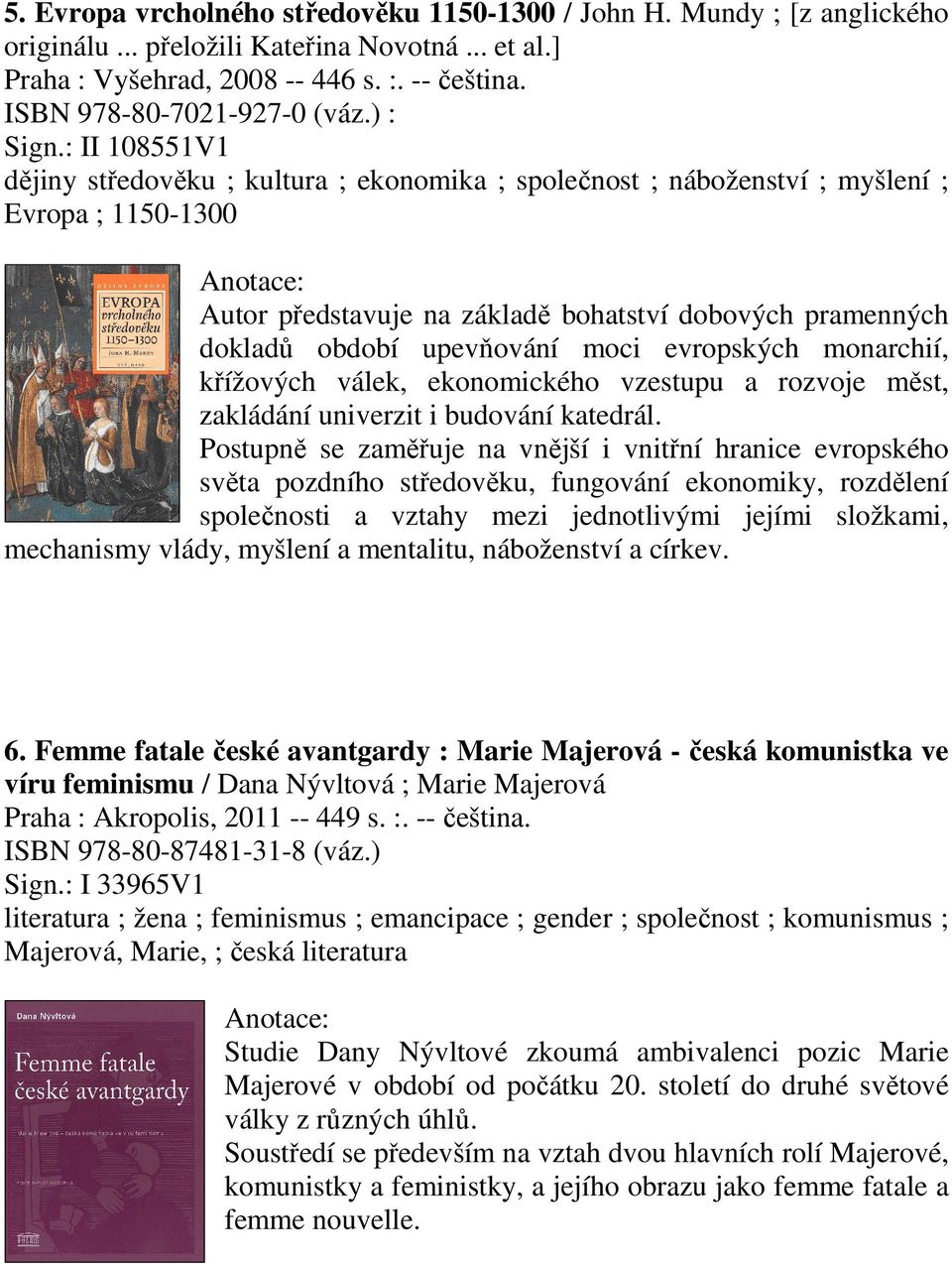 : II 108551V1 dějiny středověku ; kultura ; ekonomika ; společnost ; náboženství ; myšlení ; Evropa ; 1150-1300 Autor představuje na základě bohatství dobových pramenných dokladů období upevňování