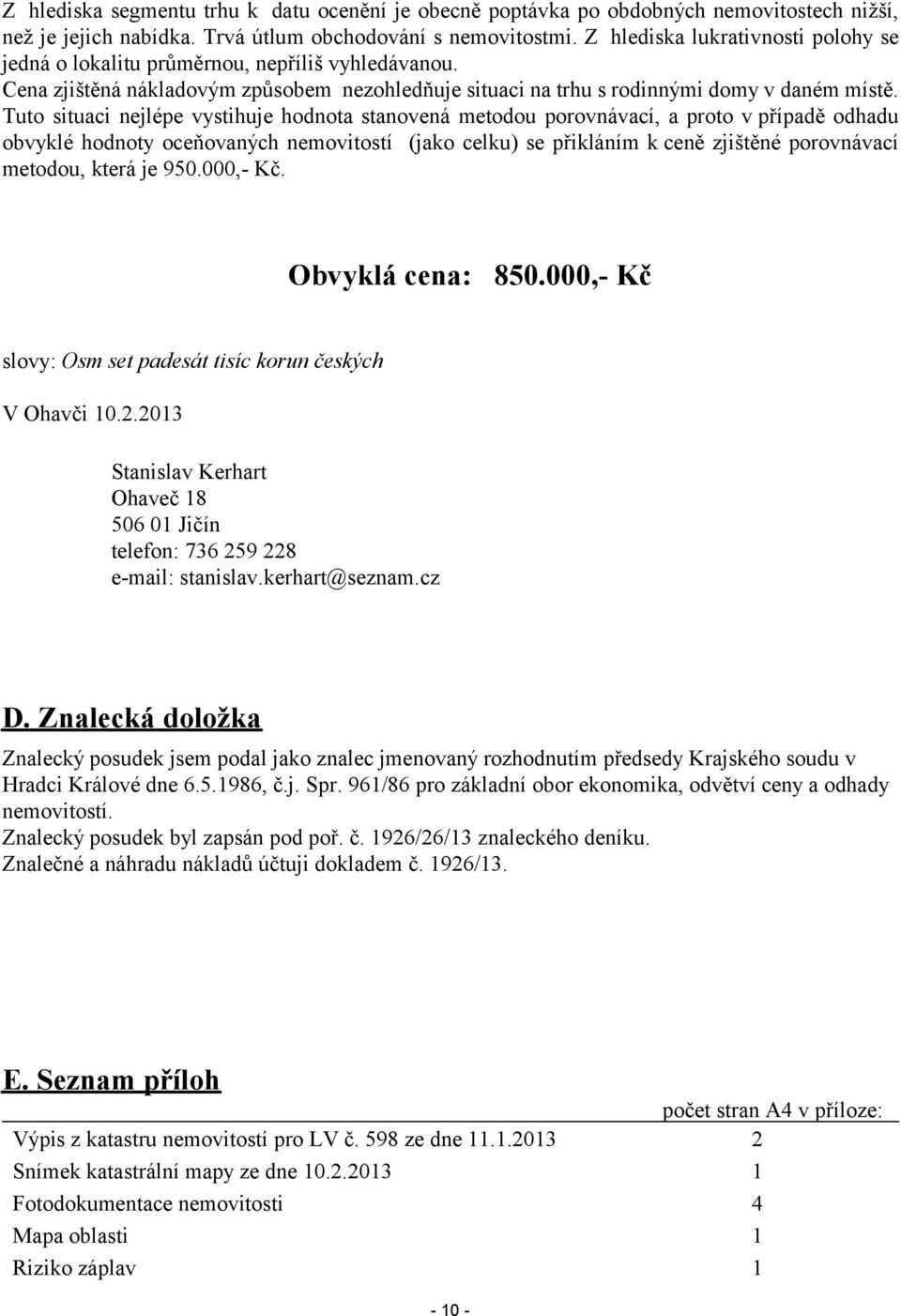 Tuto situaci nejlépe vystihuje hodnota stanovená metodou porovnávací, a proto v případě odhadu obvyklé hodnoty oceňovaných nemovitostí (jako celku) se přikláním k ceně zjištěné porovnávací metodou,