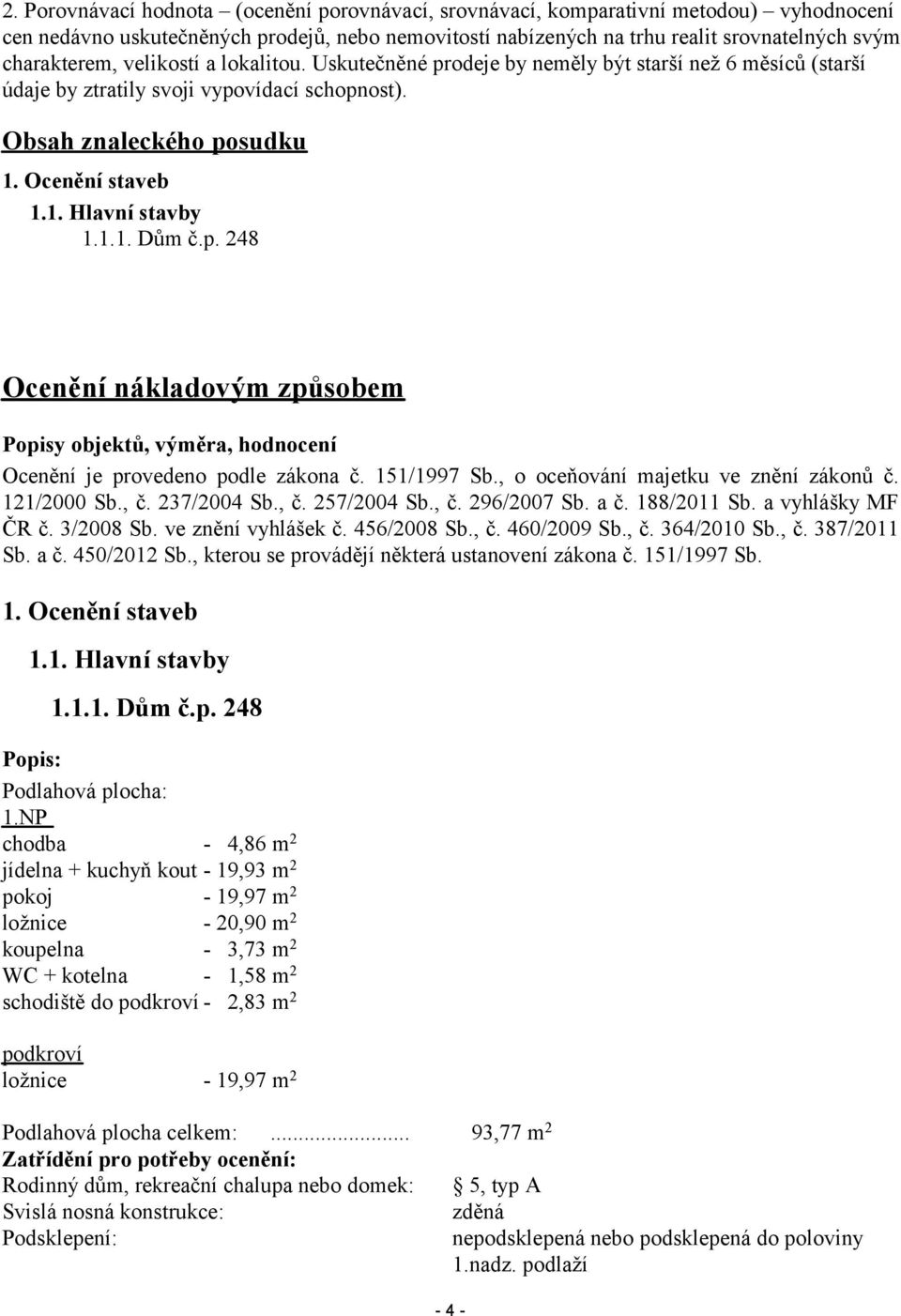 1.1. Dům č.p. 248 Ocenění nákladovým způsobem Popisy objektů, výměra, hodnocení Ocenění je provedeno podle zákona č. 151/1997 b., o oceňování majetku ve znění zákonů č. 121/2000 b., č. 237/2004 b., č. 257/2004 b.