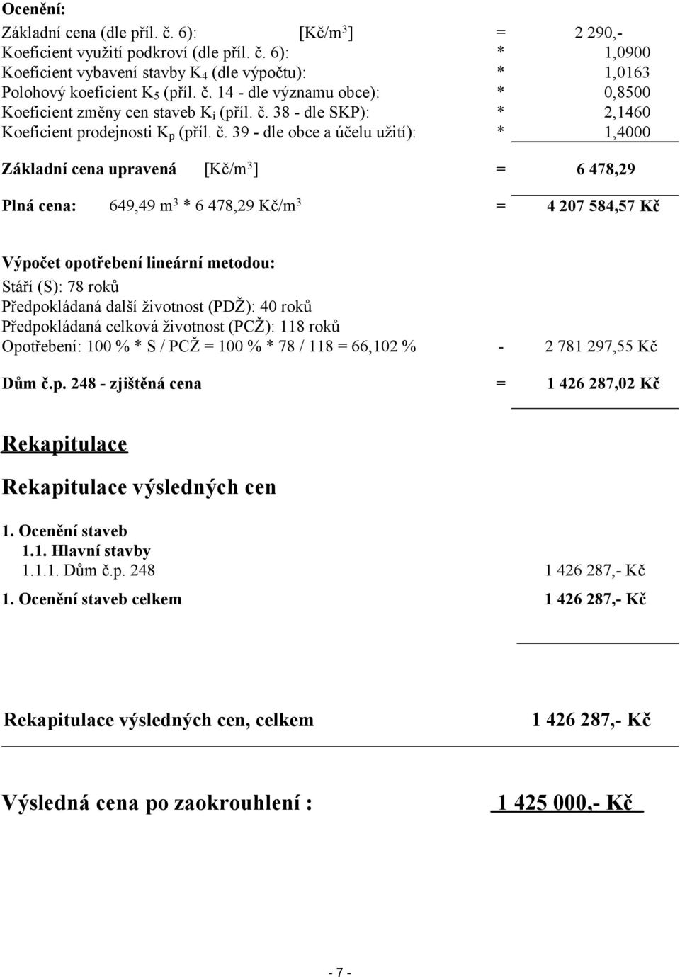 39 - dle obce a účelu užití): = * * * * * 2 290,1,0900 1,0163 0,8500 2,1460 1,4000 = 6 478,29 649,49 m3 * 6 478,29 Kč/m3 = 4 207 584,57 Kč Výpočet opotřebení lineární metodou: táří (): 78 roků