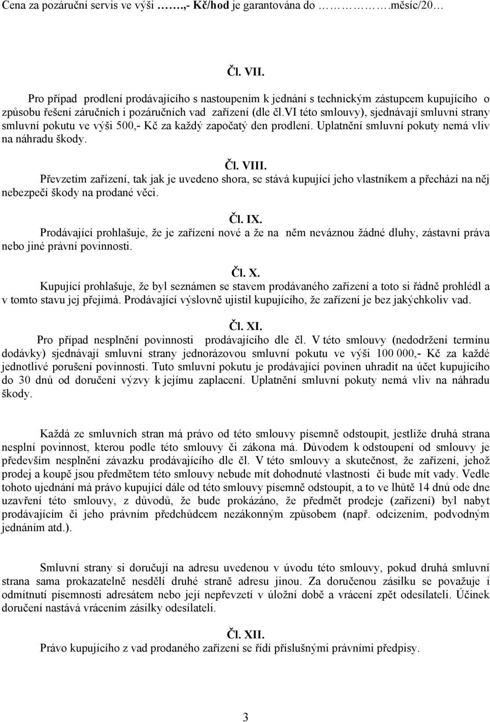 vi této smlouvy), sjednávají smluvní strany smluvní pokutu ve výši 500,- Kč za každý započatý den prodlení. Uplatnění smluvní pokuty nemá vliv na náhradu škody. Čl. VIII.