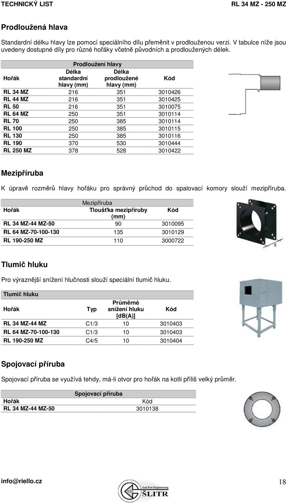 3010114 RL 100 250 385 3010115 RL 130 250 385 3010116 RL 190 370 530 3010444 RL 250 MZ 378 528 3010422 Mezipříruba K úpravě rozměrů hlavy hořáku pro správný průchod do spalovací komory slouží
