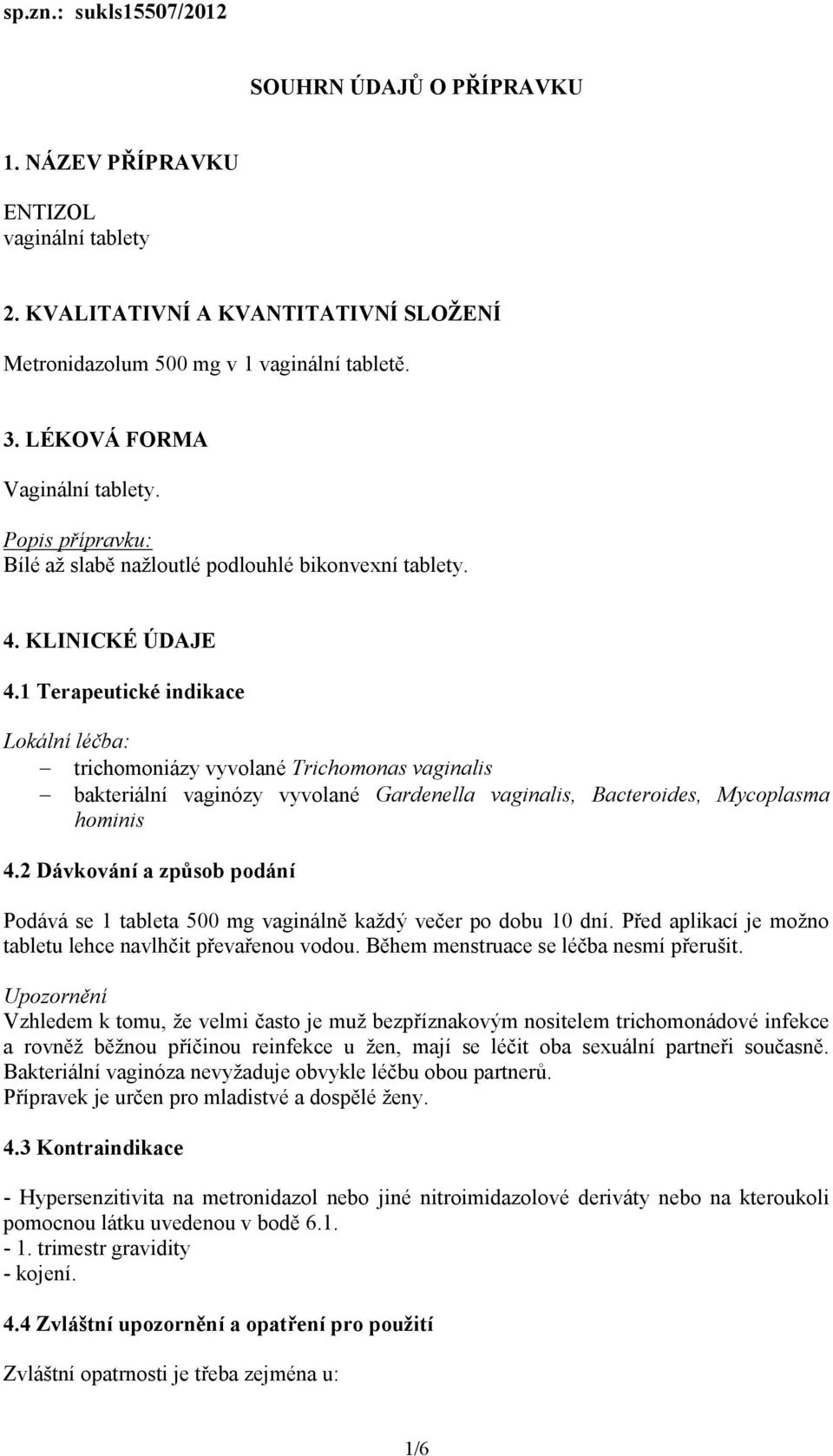 1 Terapeutické indikace Lokální léčba: trichomoniázy vyvolané Trichomonas vaginalis bakteriální vaginózy vyvolané Gardenella vaginalis, Bacteroides, Mycoplasma hominis 4.