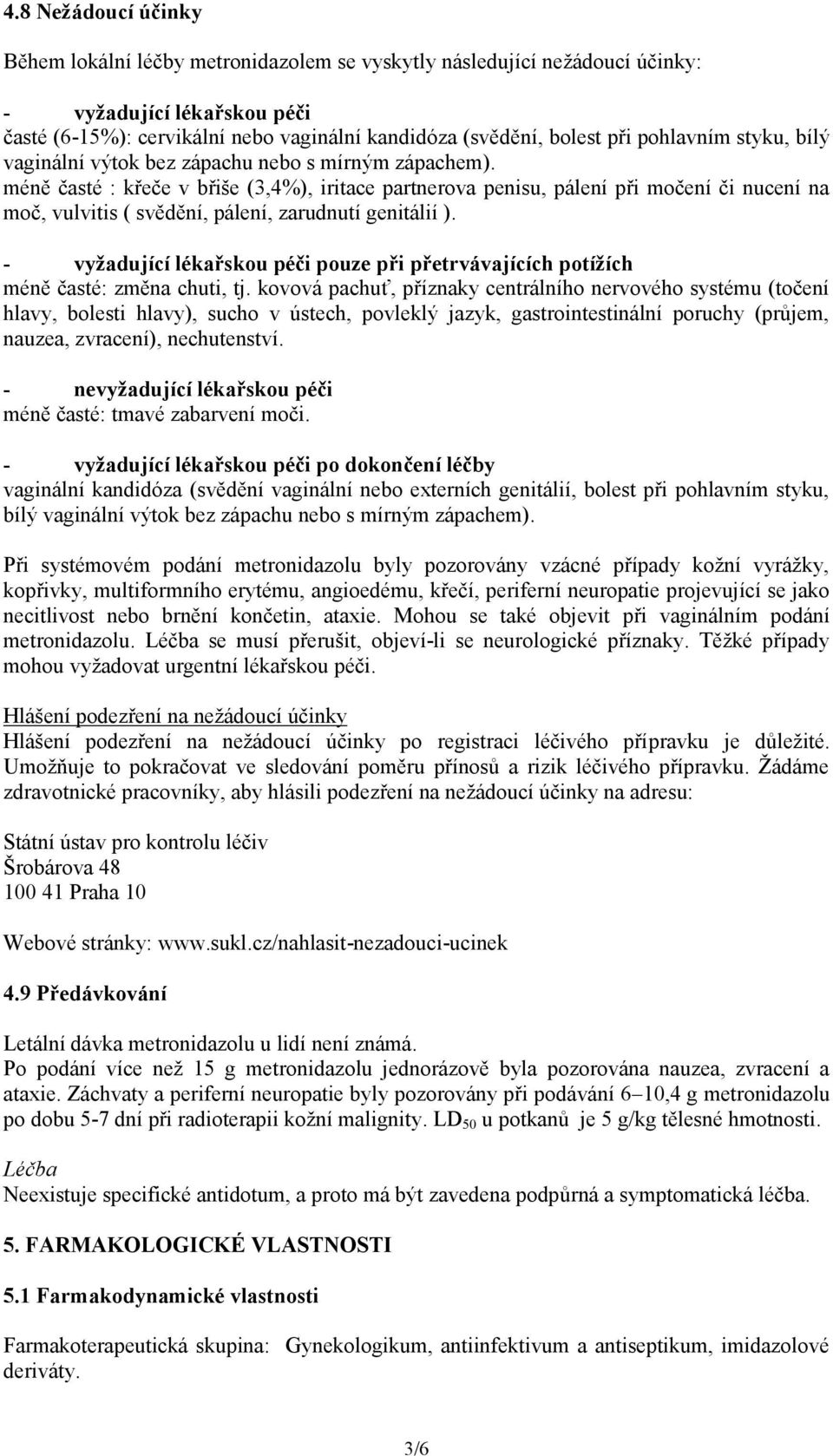 méně časté : křeče v břiše (3,4%), iritace partnerova penisu, pálení při močení či nucení na moč, vulvitis ( svědění, pálení, zarudnutí genitálií ).