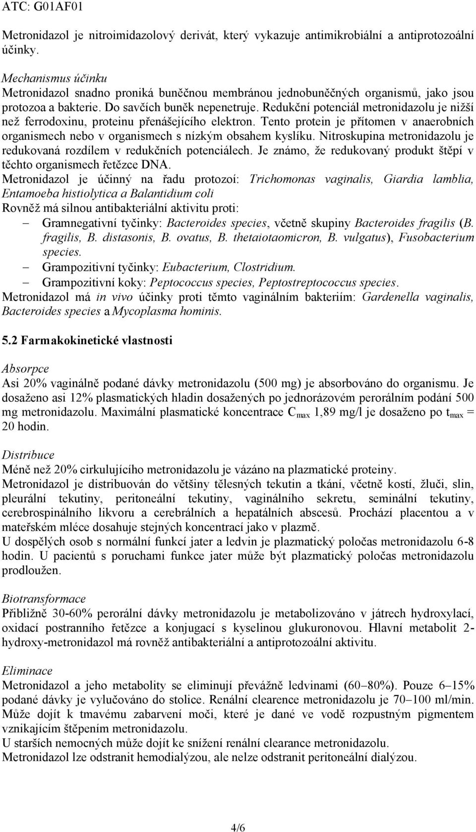 Redukční potenciál metronidazolu je nižší než ferrodoxinu, proteinu přenášejícího elektron. Tento protein je přítomen v anaerobních organismech nebo v organismech s nízkým obsahem kyslíku.