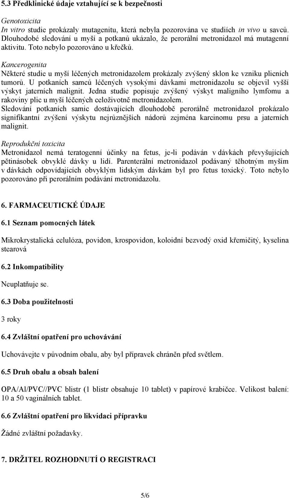 Kancerogenita Některé studie u myší léčených metronidazolem prokázaly zvýšený sklon ke vzniku plicních tumorů.