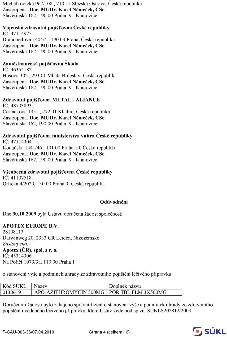 ministerstva vnitra České republiky IČ: 47114304 Kodaňská 1441/46, 101 00 Praha 10, Česká republika Všeobecná zdravotní pojišťovna České republiky IČ: 41197518 Orlická 4/2020, 130 00 Praha 3, Česká