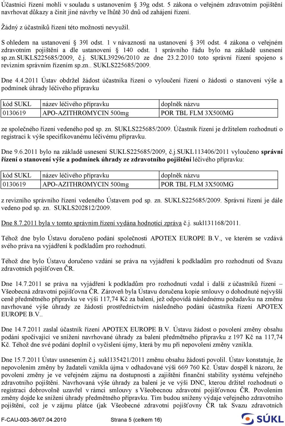 1 správního řádu bylo na základě usnesení sp.zn.sukls225685/2009, č.j. SUKL39296/2010 ze dne 23.2.2010 toto správní řízení spojeno s revizním správním řízením sp.zn.. SUKLS225685/2009. Dne 4.