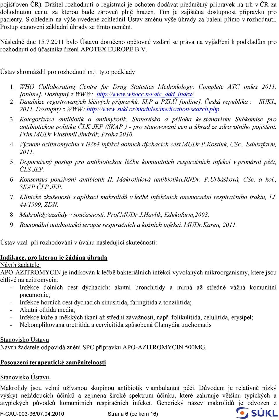 Následně dne 15.7.2011 bylo Ústavu doručeno opětovné vzdání se práva na vyjádření k podkladům pro rozhodnutí od účastníka řízení APOTEX EUROPE B.V. Ústav shromáždil pro rozhodnutí m.j. tyto podklady: 1.