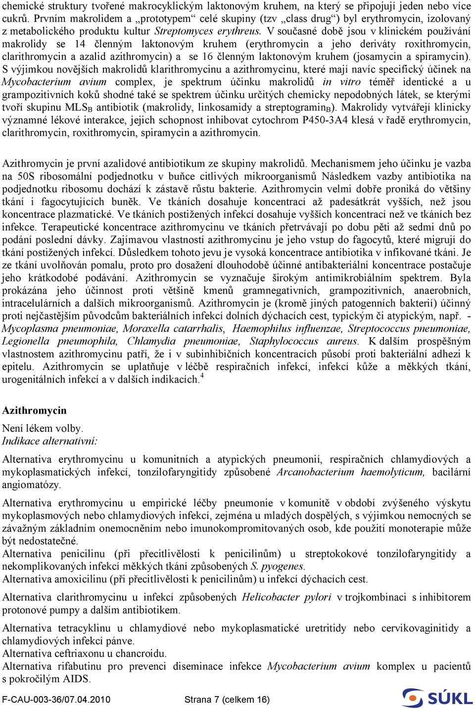 V současné době jsou v klinickém používání makrolidy se 14 členným laktonovým kruhem (erythromycin a jeho deriváty roxithromycin, clarithromycin a azalid azithromycin) a se 16 členným laktonovým