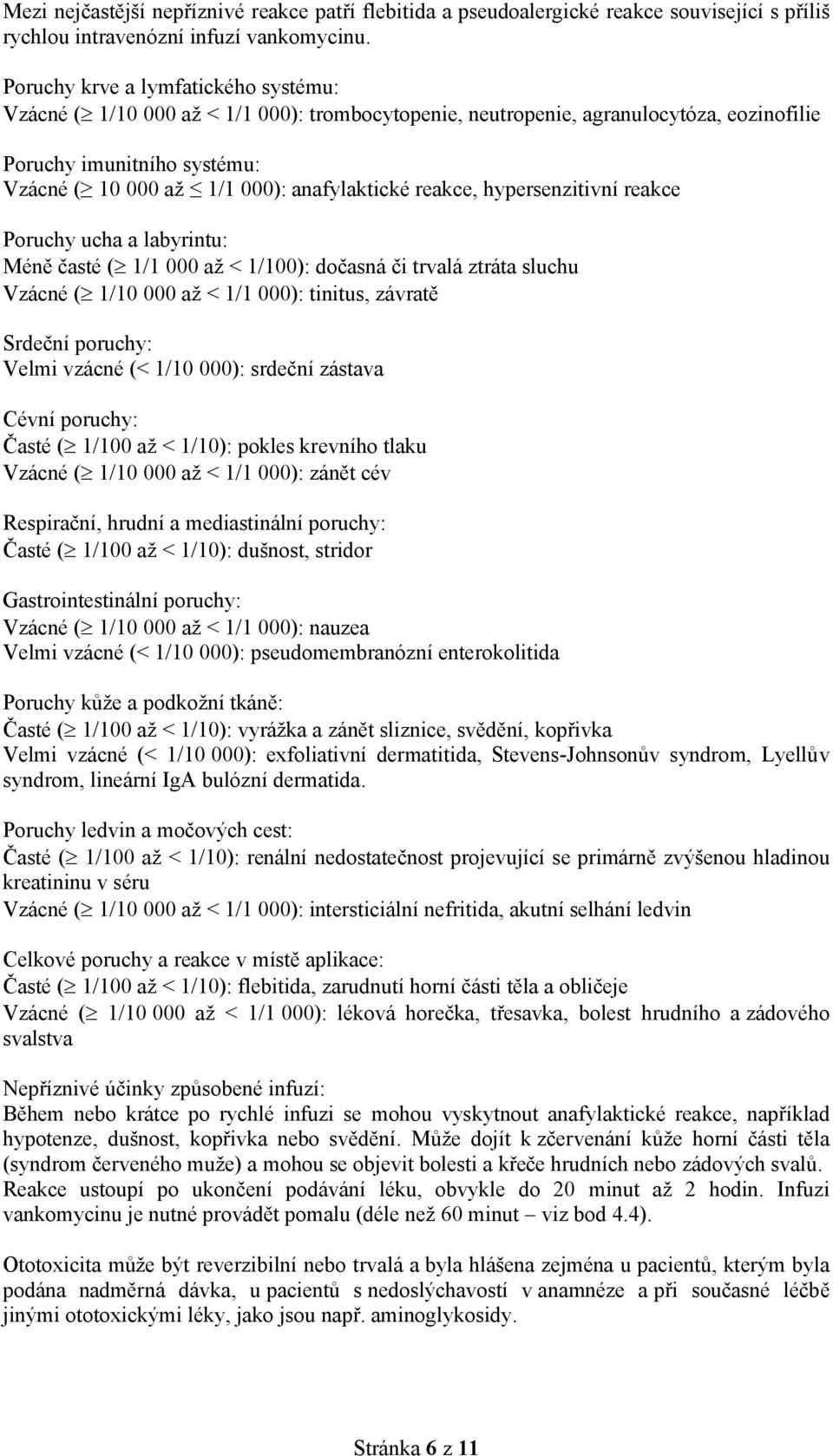 reakce, hypersenzitivní reakce Poruchy ucha a labyrintu: Méně časté ( 1/1 000 až < 1/100): dočasná či trvalá ztráta sluchu Vzácné ( 1/10 000 až < 1/1 000): tinitus, závratě Srdeční poruchy: Velmi