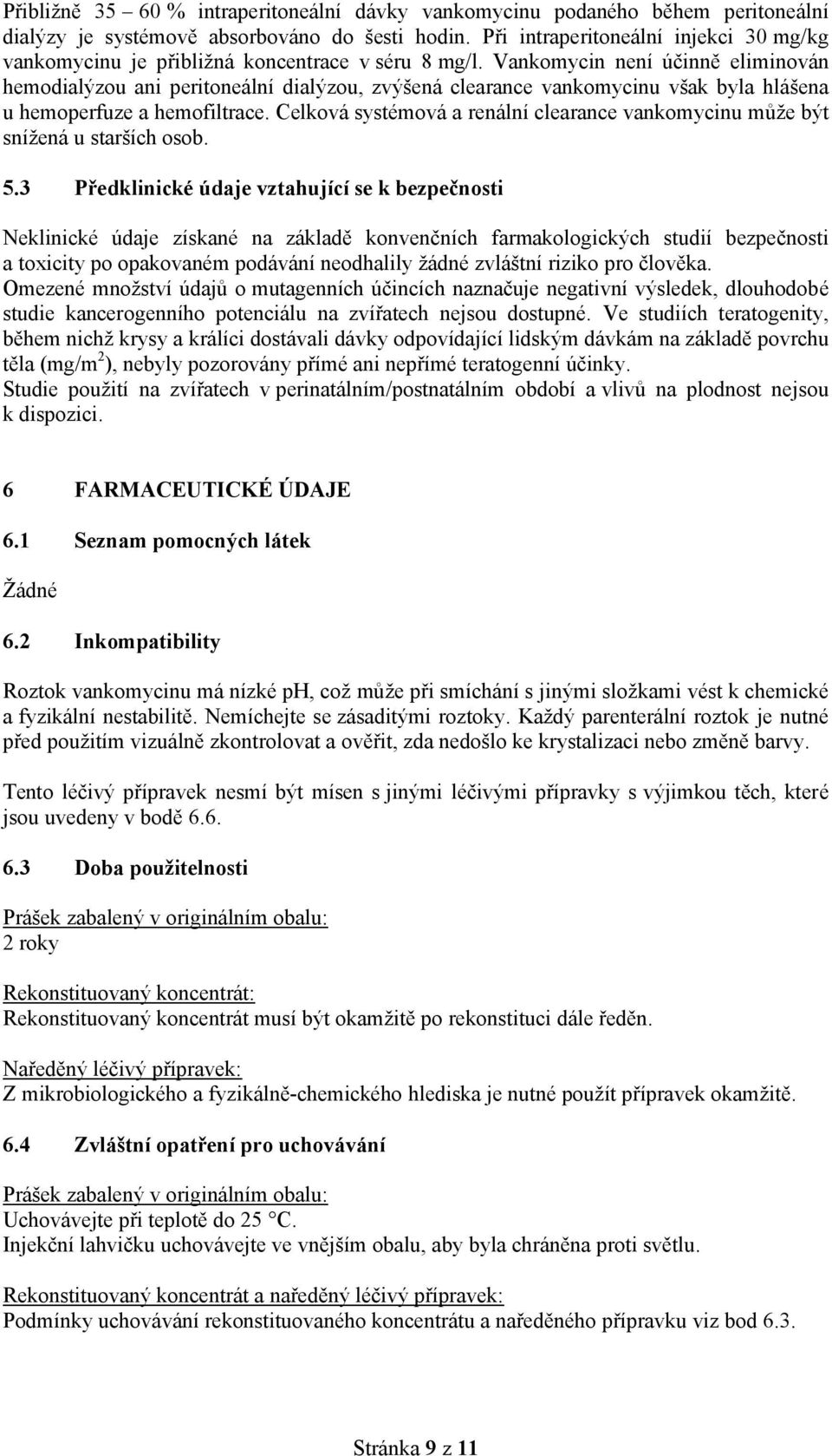 Vankomycin není účinně eliminován hemodialýzou ani peritoneální dialýzou, zvýšená clearance vankomycinu však byla hlášena u hemoperfuze a hemofiltrace.