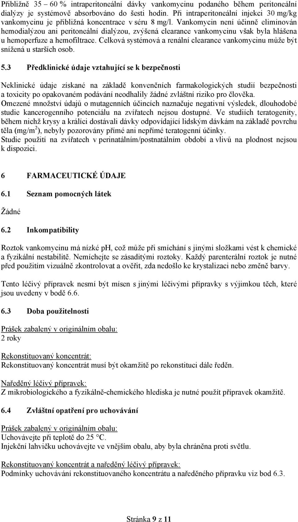 Vankomycin není účinně eliminován hemodialýzou ani peritoneální dialýzou, zvýšená clearance vankomycinu však byla hlášena u hemoperfuze a hemofiltrace.