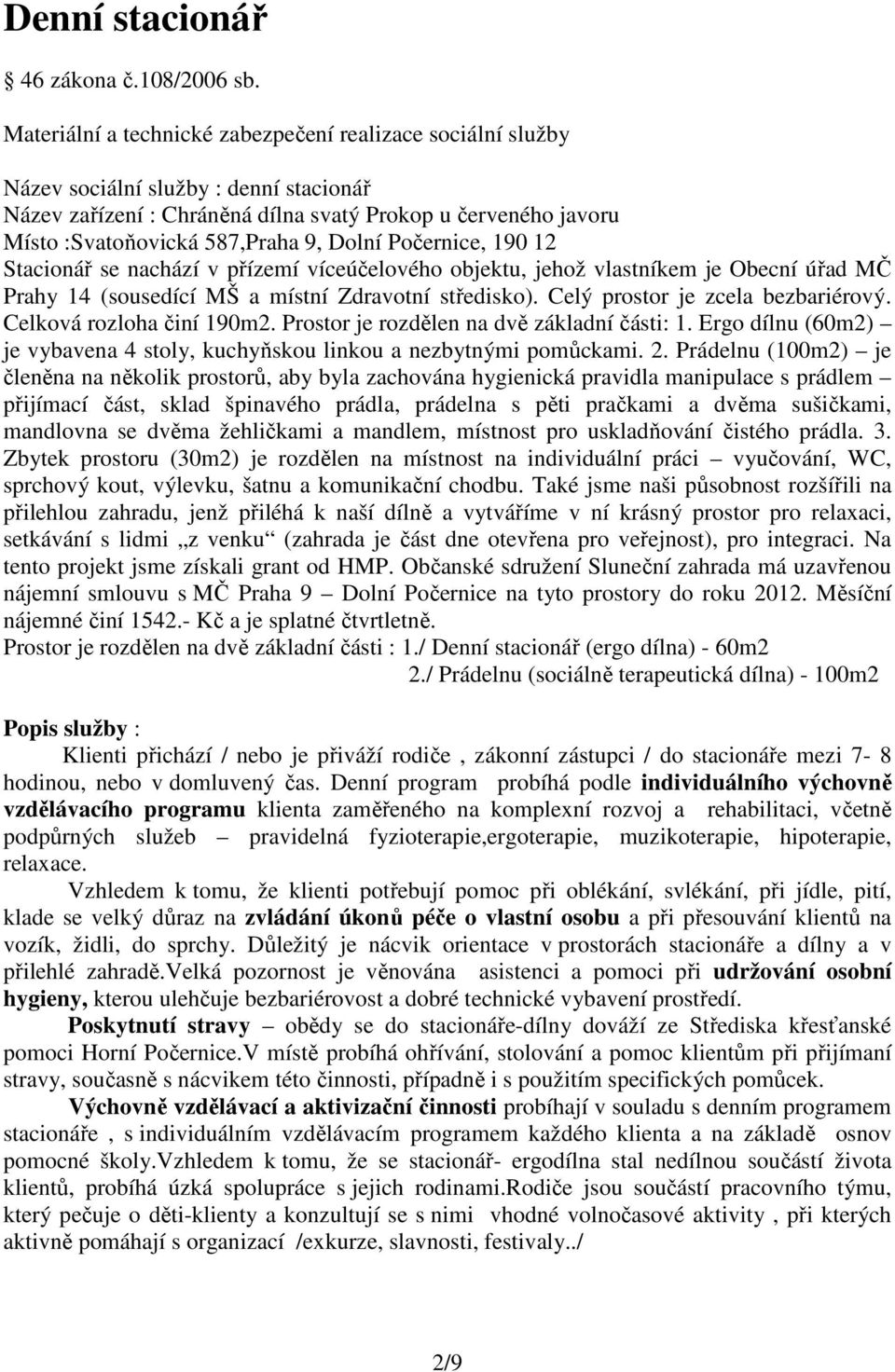 Dolní Počernice, 190 12 Stacionář se nachází v přízemí víceúčelového objektu, jehož vlastníkem je Obecní úřad MČ Prahy 14 (sousedící MŠ a místní Zdravotní středisko).