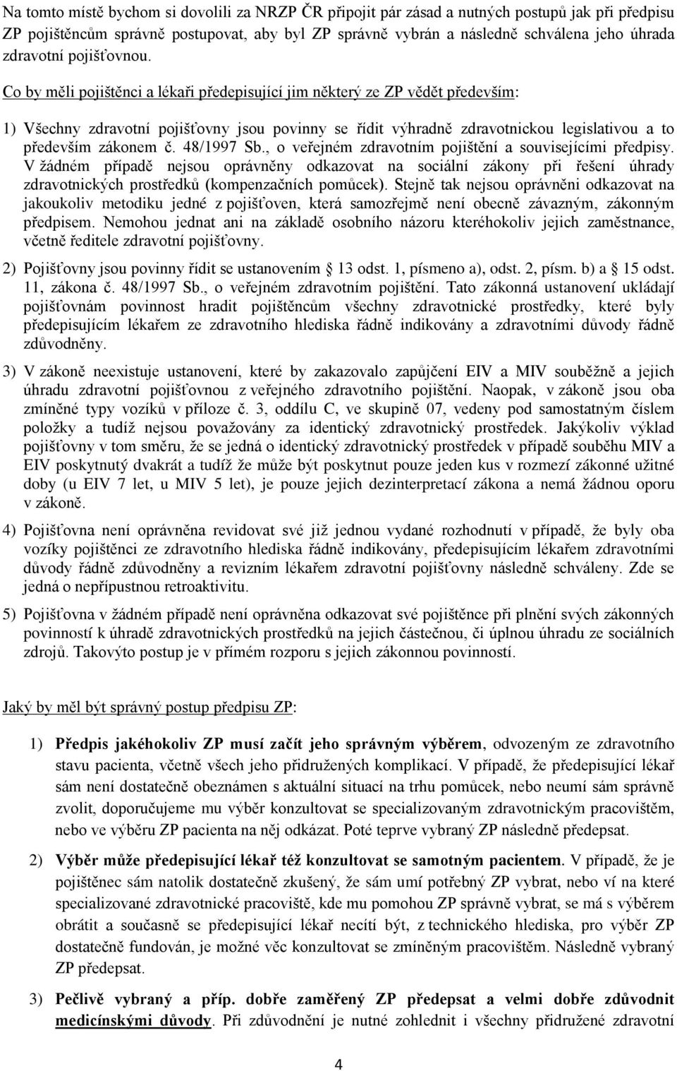 Co by měli pojištěnci a lékaři předepisující jim některý ze ZP vědět především: 1) Všechny zdravotní pojišťovny jsou povinny se řídit výhradně zdravotnickou legislativou a to především zákonem č.