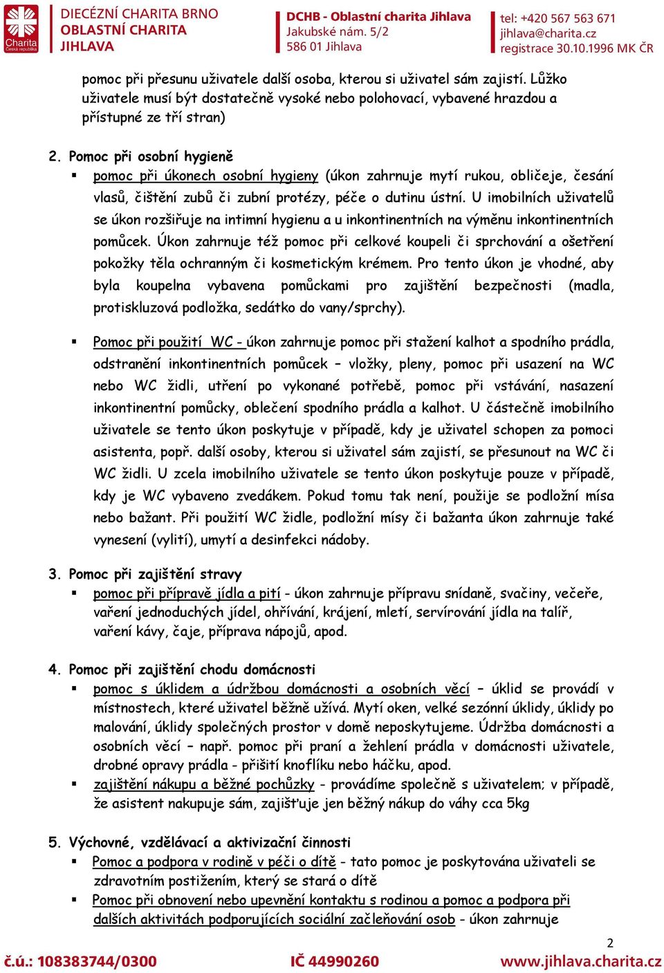 U imobilních uživatelů se úkon rozšiřuje na intimní hygienu a u inkontinentních na výměnu inkontinentních pomůcek.