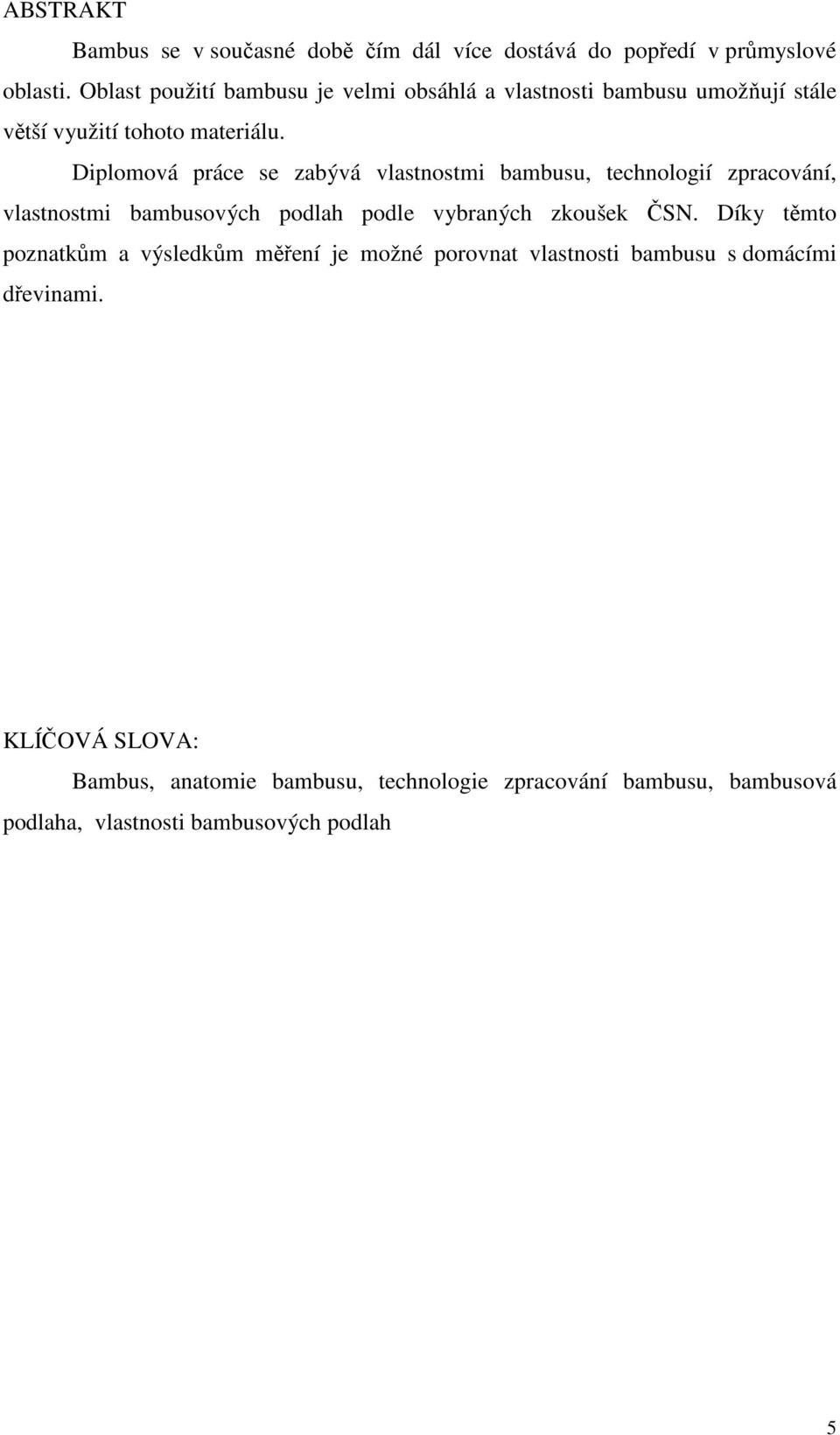 Diplomová práce se zabývá vlastnostmi bambusu, technologií zpracování, vlastnostmi bambusových podlah podle vybraných zkoušek ČSN.