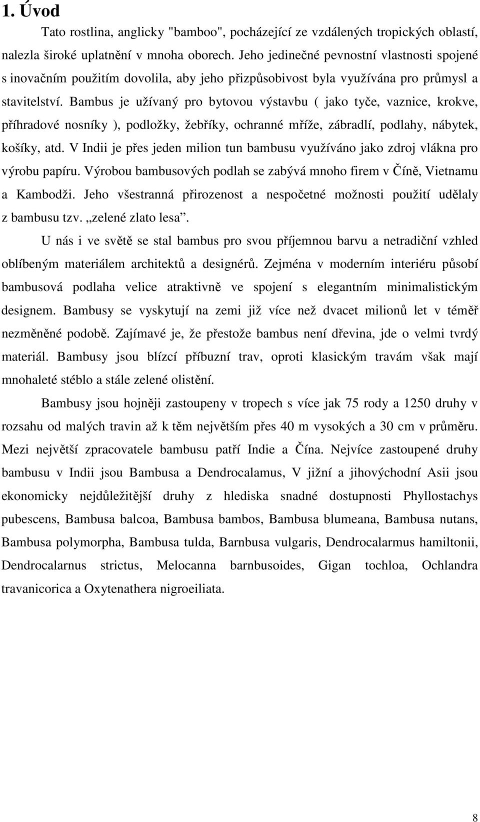 Bambus je užívaný pro bytovou výstavbu ( jako tyče, vaznice, krokve, příhradové nosníky ), podložky, žebříky, ochranné mříže, zábradlí, podlahy, nábytek, košíky, atd.
