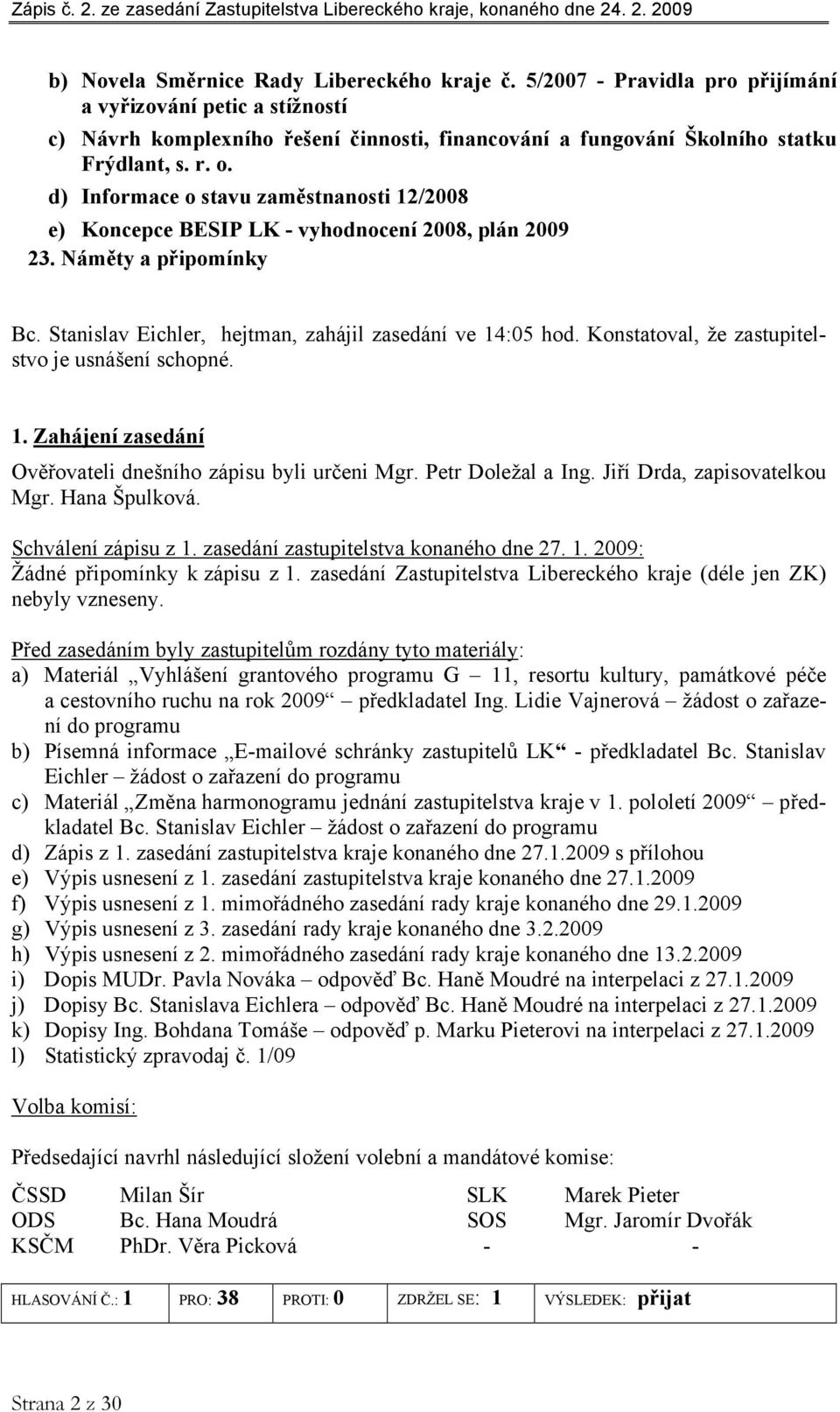 Konstatoval, že zastupitelstvo je usnášení schopné. 1. Zahájení zasedání Ověřovateli dnešního zápisu byli určeni Mgr. Petr Doležal a Ing. Jiří Drda, zapisovatelkou Mgr. Hana Špulková.