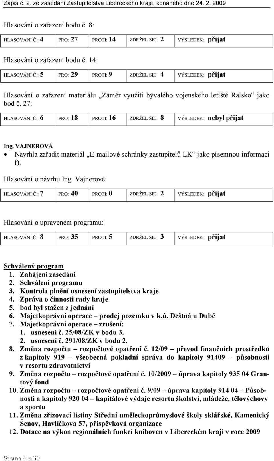 : 6 PRO: 18 PROTI: 16 ZDRŽEL SE: 8 VÝSLEDEK: nebyl přijat Ing. VAJNEROVÁ Navrhla zařadit materiál E-mailové schránky zastupitelů LK jako písemnou informaci f). Hlasování o návrhu Ing.