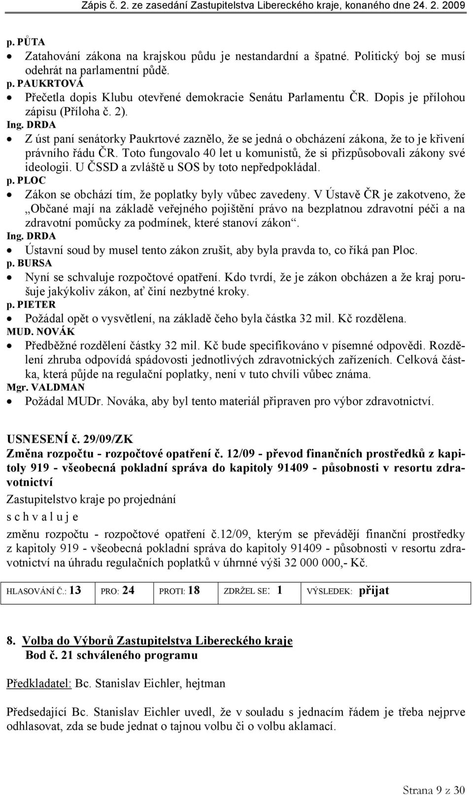 Toto fungovalo 40 let u komunistů, že si přizpůsobovali zákony své ideologii. U ČSSD a zvláště u SOS by toto nepředpokládal. p. PLOC Zákon se obchází tím, že poplatky byly vůbec zavedeny.