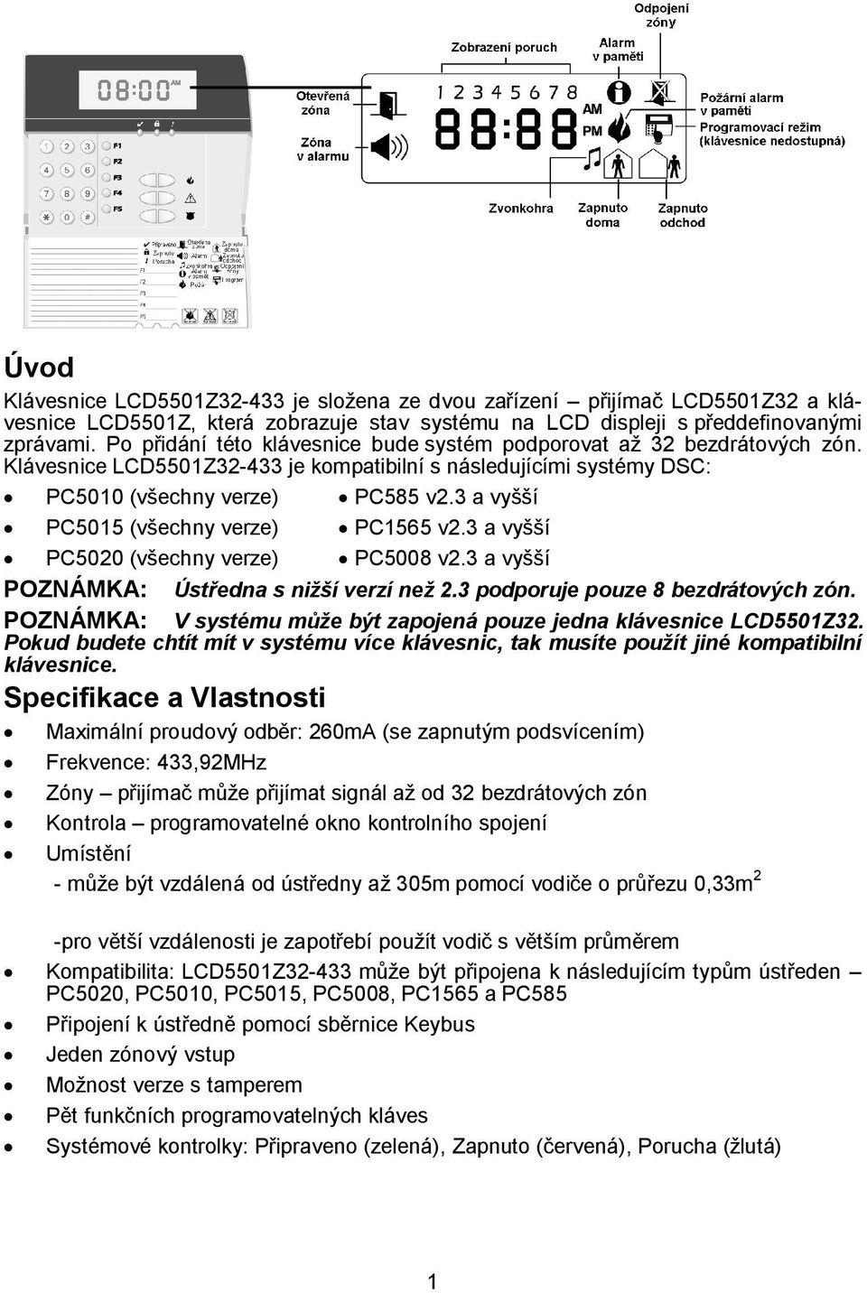 3 a vyšší PC5015 (všechny verze) PC1565 v2.3 a vyšší PC5020 (všechny verze) PC5008 v2.3 a vyšší POZNÁMKA: Ústředna s nižší verzí než 2.3 podporuje pouze 8 bezdrátových zón.