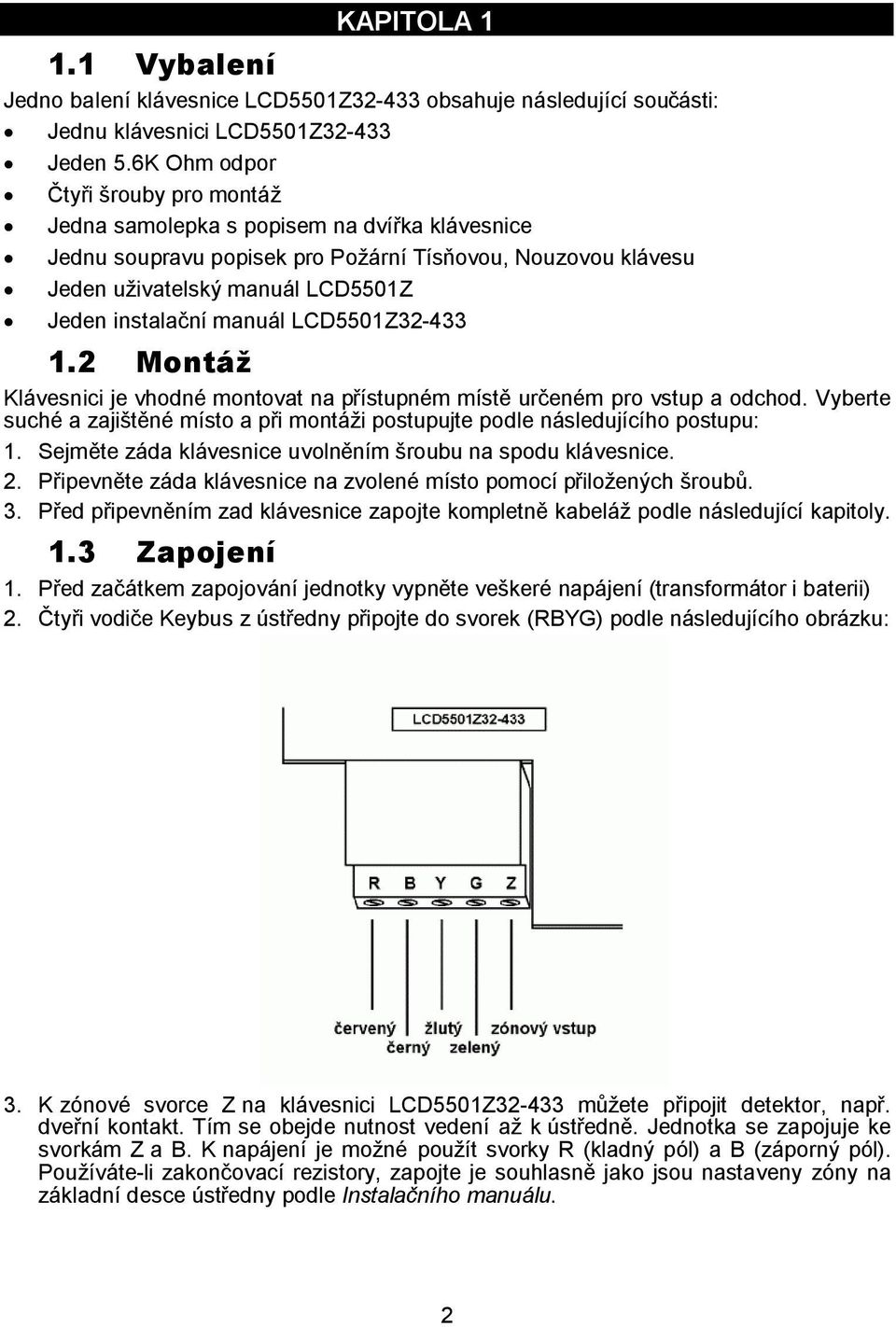 manuál LCD5501Z32-433 1.2 Montáž Klávesnici je vhodné montovat na přístupném místě určeném pro vstup a odchod. Vyberte suché a zajištěné místo a při montáži postupujte podle následujícího postupu: 1.